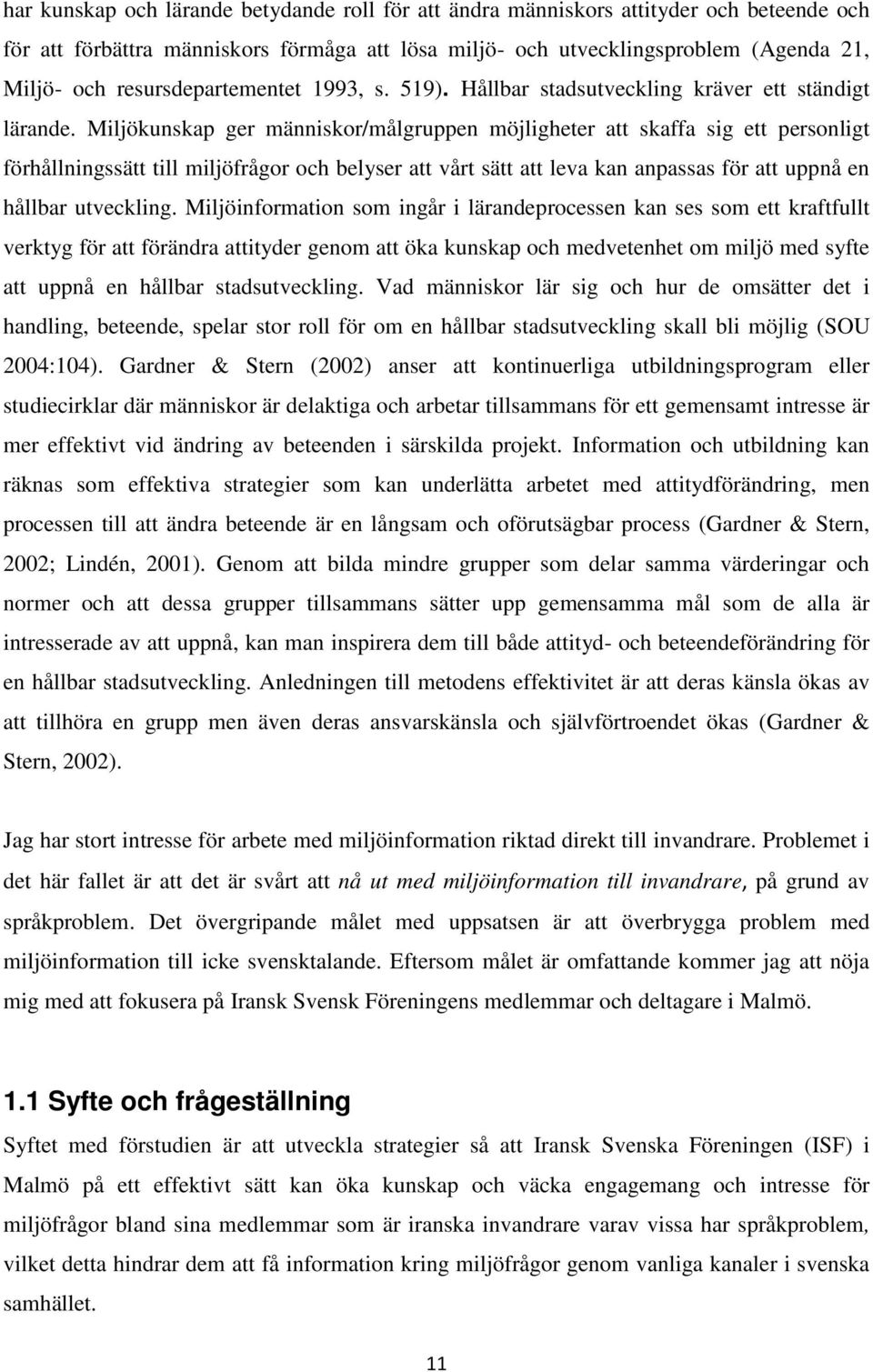 Miljökunskap ger människor/målgruppen möjligheter att skaffa sig ett personligt förhållningssätt till miljöfrågor och belyser att vårt sätt att leva kan anpassas för att uppnå en hållbar utveckling.