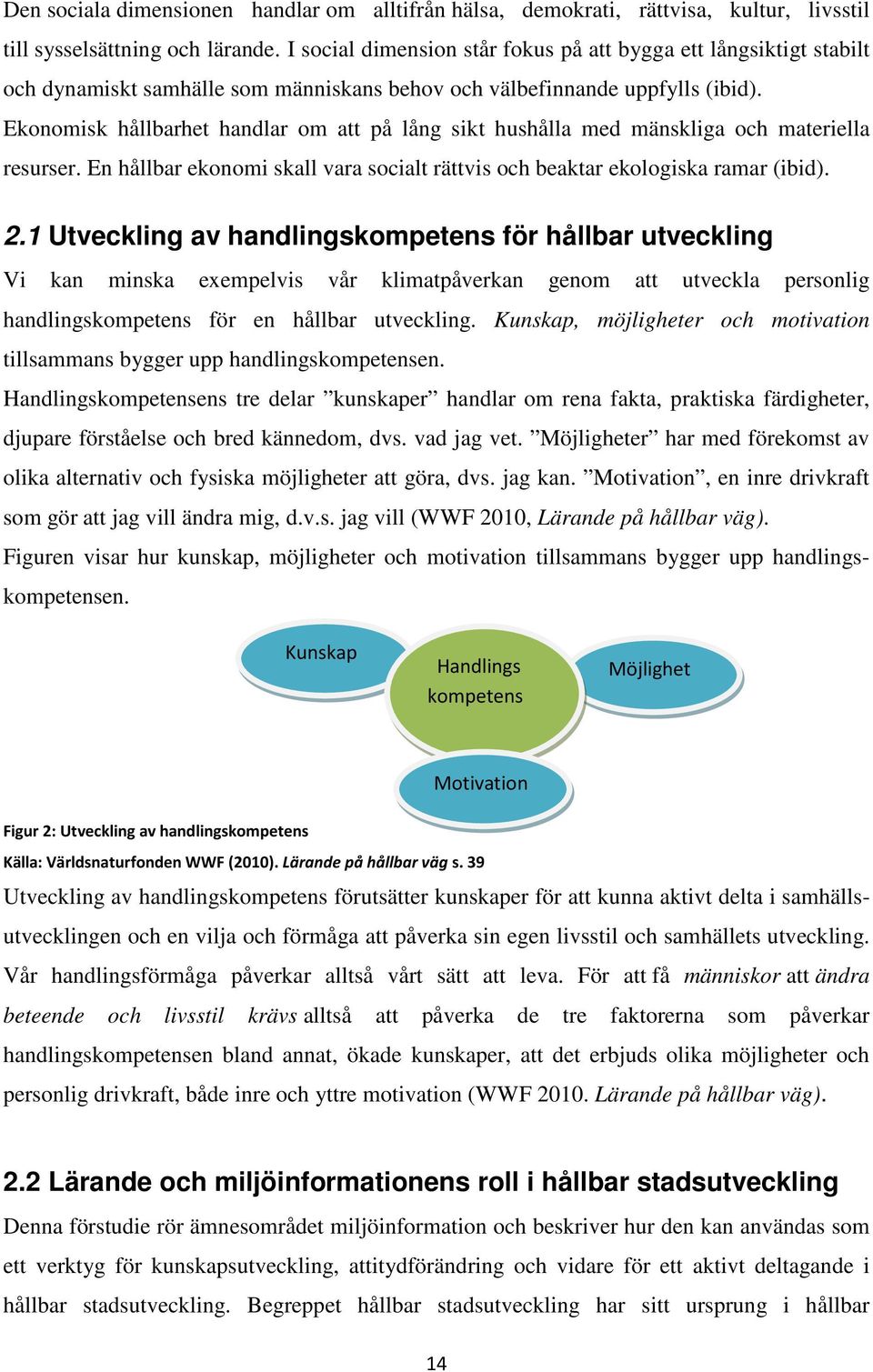 Ekonomisk hållbarhet handlar om att på lång sikt hushålla med mänskliga och materiella resurser. En hållbar ekonomi skall vara socialt rättvis och beaktar ekologiska ramar (ibid). 2.