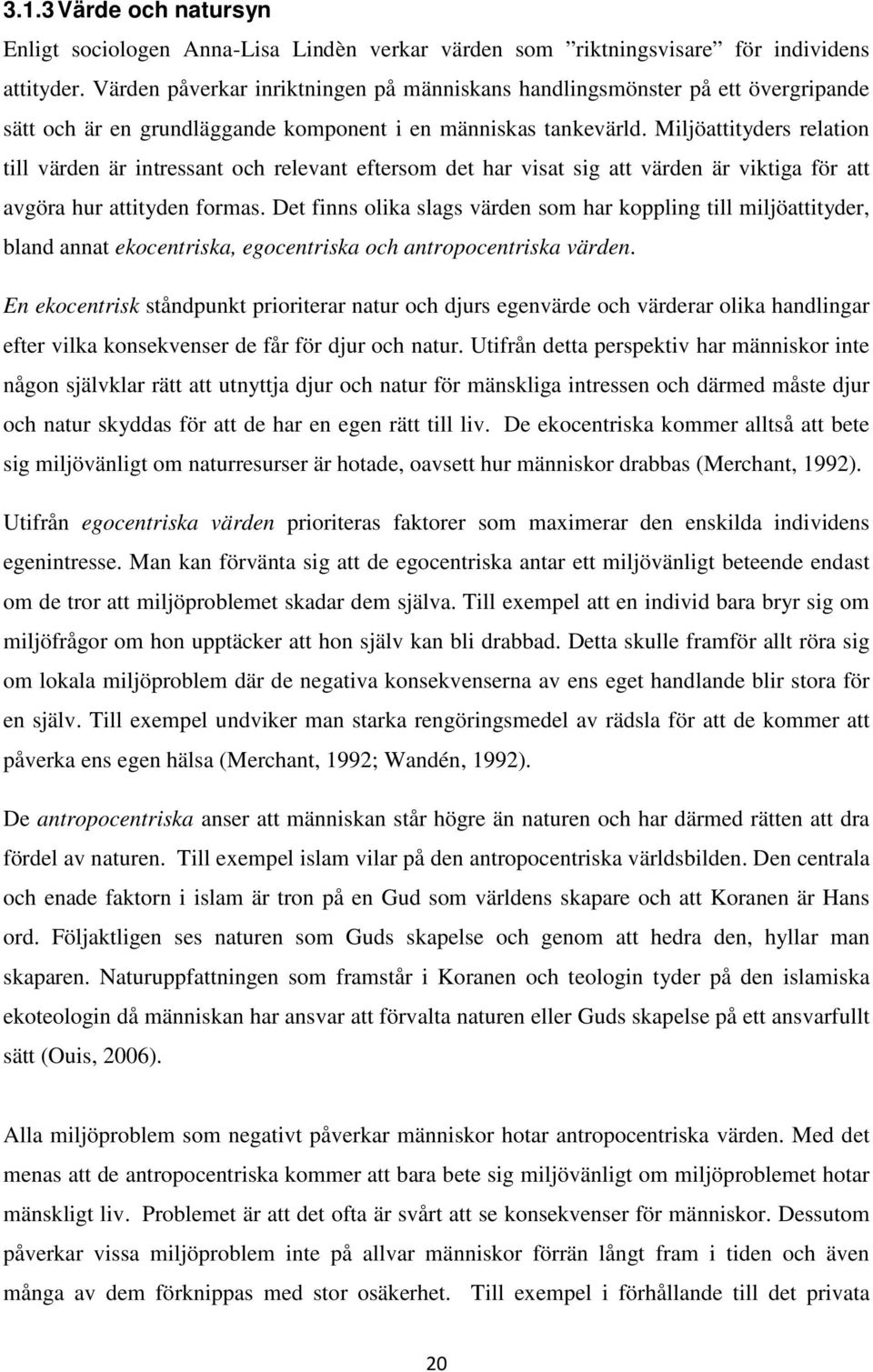 Miljöattityders relation till värden är intressant och relevant eftersom det har visat sig att värden är viktiga för att avgöra hur attityden formas.