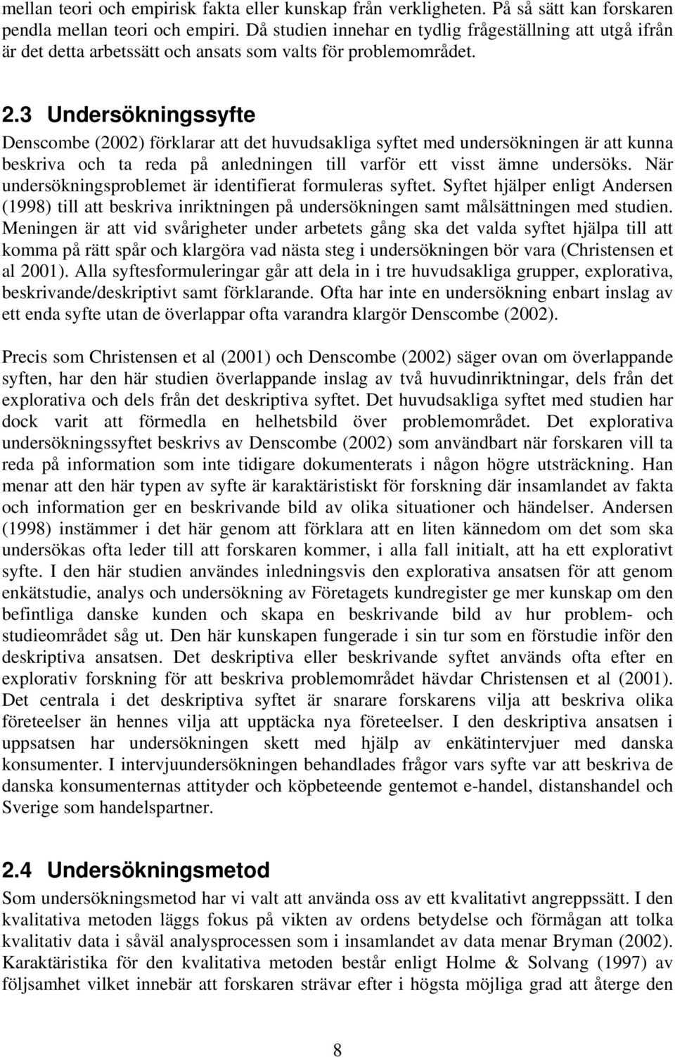 3 Undersökningssyfte Denscombe (2002) förklarar att det huvudsakliga syftet med undersökningen är att kunna beskriva och ta reda på anledningen till varför ett visst ämne undersöks.