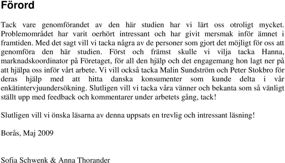 Först och främst skulle vi vilja tacka Hanna, marknadskoordinator på Företaget, för all den hjälp och det engagemang hon lagt ner på att hjälpa oss inför vårt arbete.