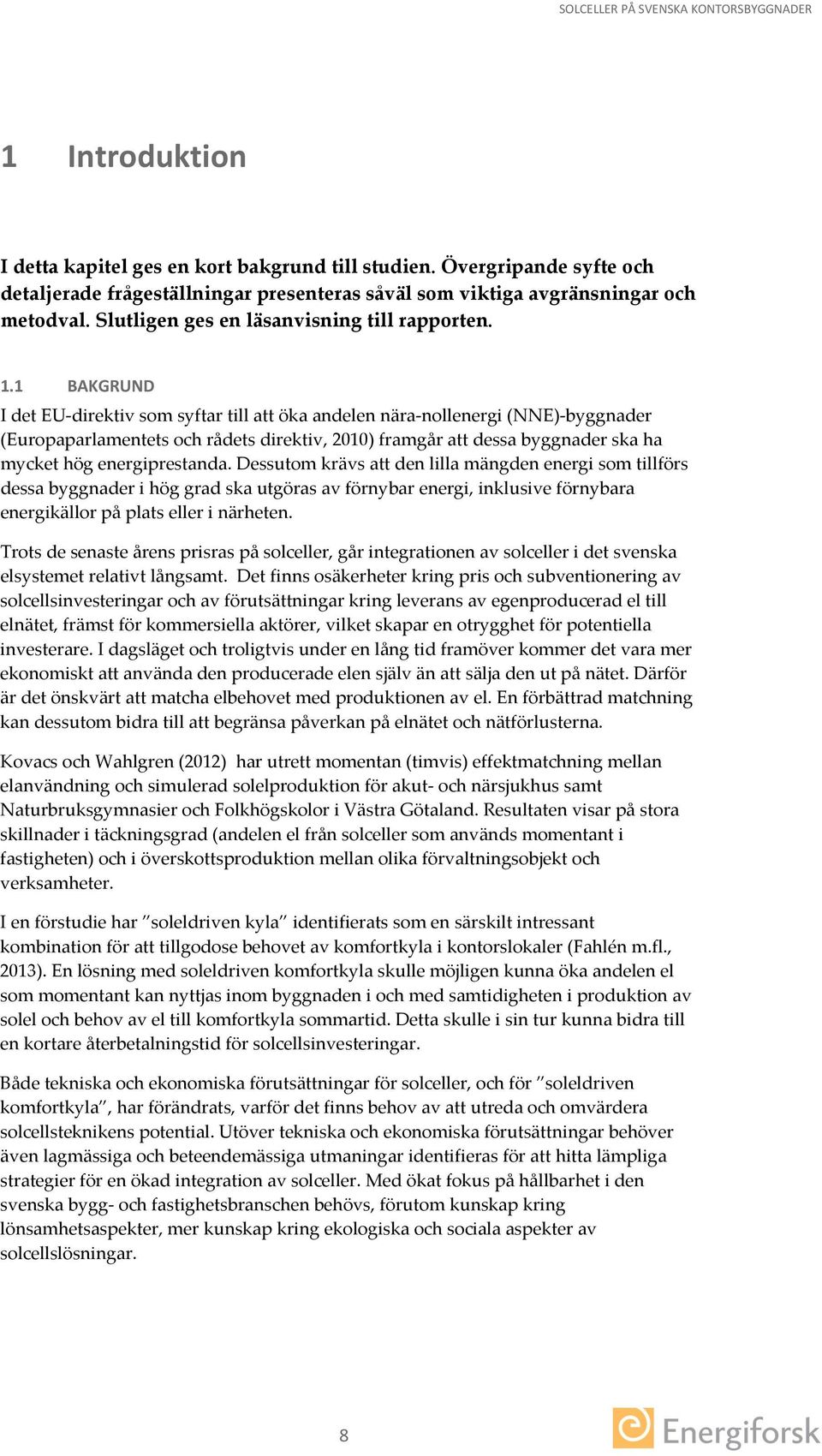 1 BAKGRUND I det EU-direktiv som syftar till att öka andelen nära-nollenergi (NNE)-byggnader (Europaparlamentets och rådets direktiv, 21) framgår att dessa byggnader ska ha mycket hög energiprestanda.