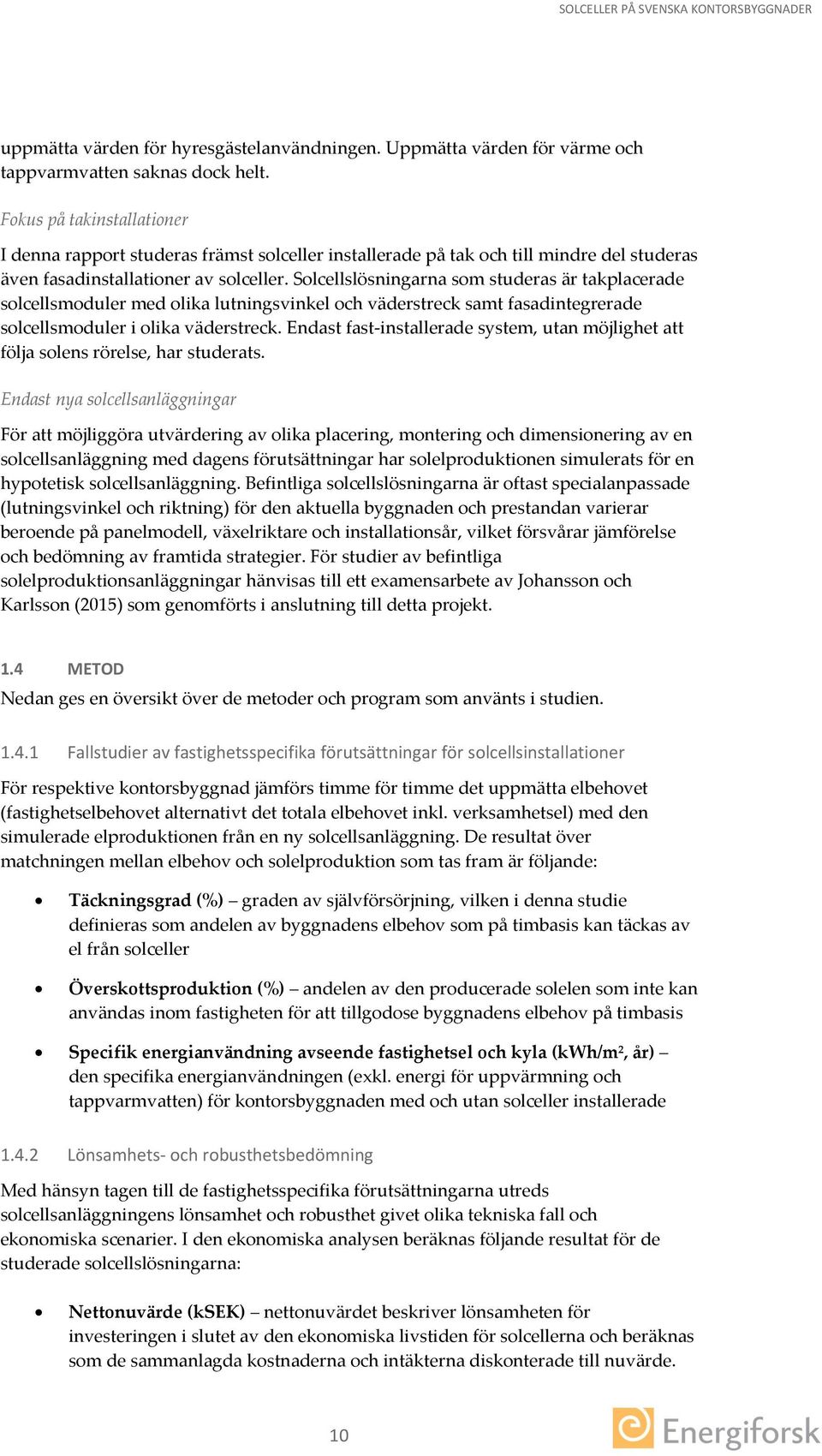 Solcellslösningarna som studeras är takplacerade solcellsmoduler med olika lutningsvinkel och väderstreck samt fasadintegrerade solcellsmoduler i olika väderstreck.