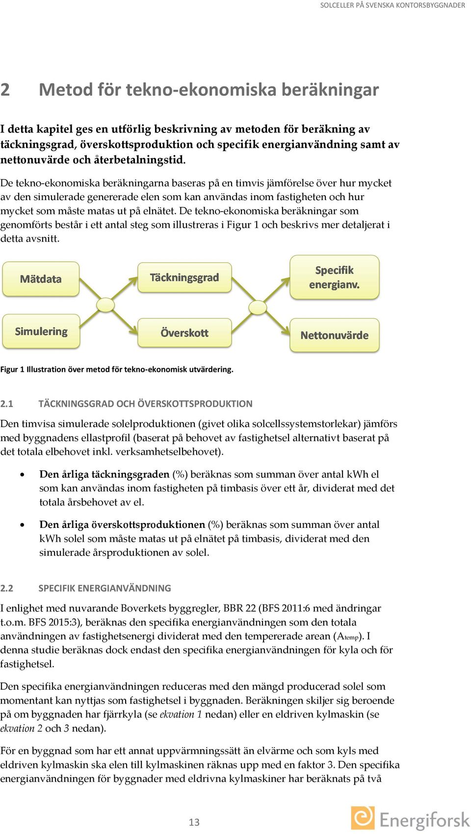 De tekno-ekonomiska beräkningarna baseras på en timvis jämförelse över hur mycket av den simulerade genererade elen som kan användas inom fastigheten och hur mycket som måste matas ut på elnätet.