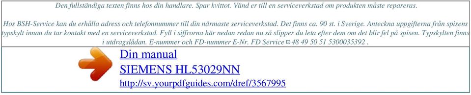 Hos BSH-Service kan du erhålla adress och telefonnummer till din närmaste serviceverkstad. Det finns ca. 90 st. i Sverige.