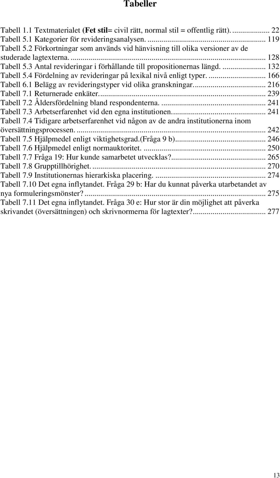 4 Fördelning av revideringar på lexikal nivå enligt typer.... 166 Tabell 6.1 Belägg av revideringstyper vid olika granskningar.... 216 Tabell 7.1 Returnerade enkäter.... 239 Tabell 7.
