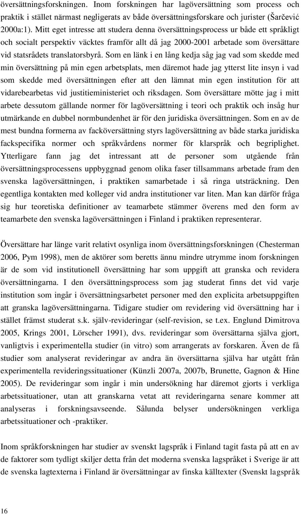 Som en länk i en lång kedja såg jag vad som skedde med min översättning på min egen arbetsplats, men däremot hade jag ytterst lite insyn i vad som skedde med översättningen efter att den lämnat min