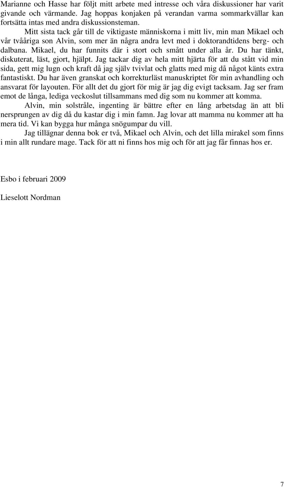 Mitt sista tack går till de viktigaste människorna i mitt liv, min man Mikael och vår tvååriga son Alvin, som mer än några andra levt med i doktorandtidens berg- och dalbana.