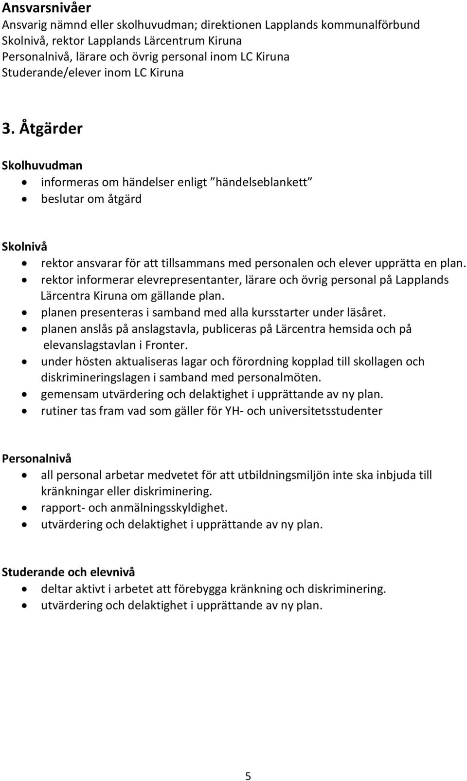 Åtgärder Skolhuvudman informeras om händelser enligt händelseblankett beslutar om åtgärd Skolnivå rektor ansvarar för att tillsammans med personalen och elever upprätta en plan.