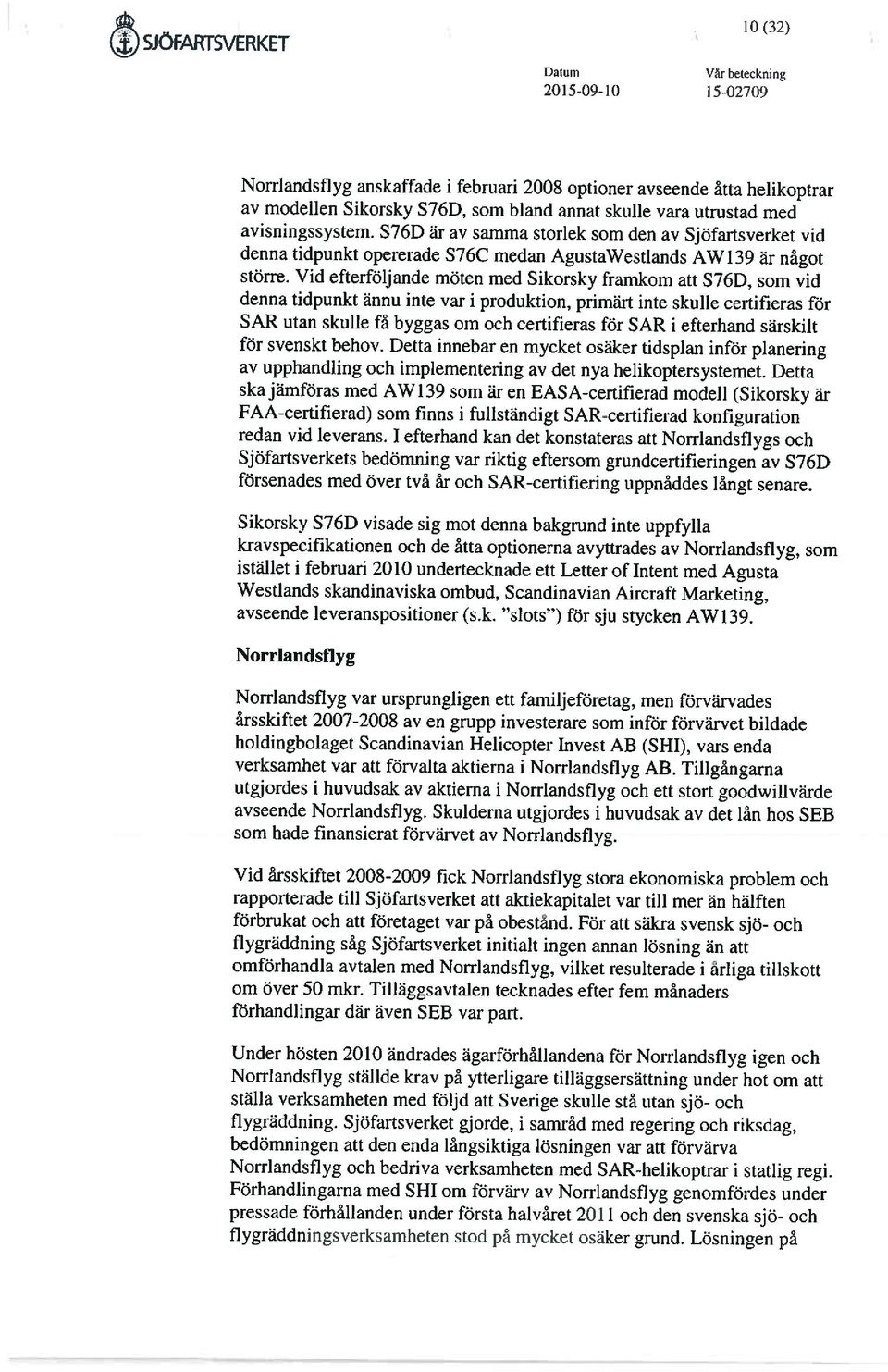 Vid efterföljande möten med Sikorsky framlcom att S76D, som vid denna tidpunkt ännu inte var i produktion, primärt inte skulle certifieras för SAR utan skulle få byggas om och certifieras för SAR i