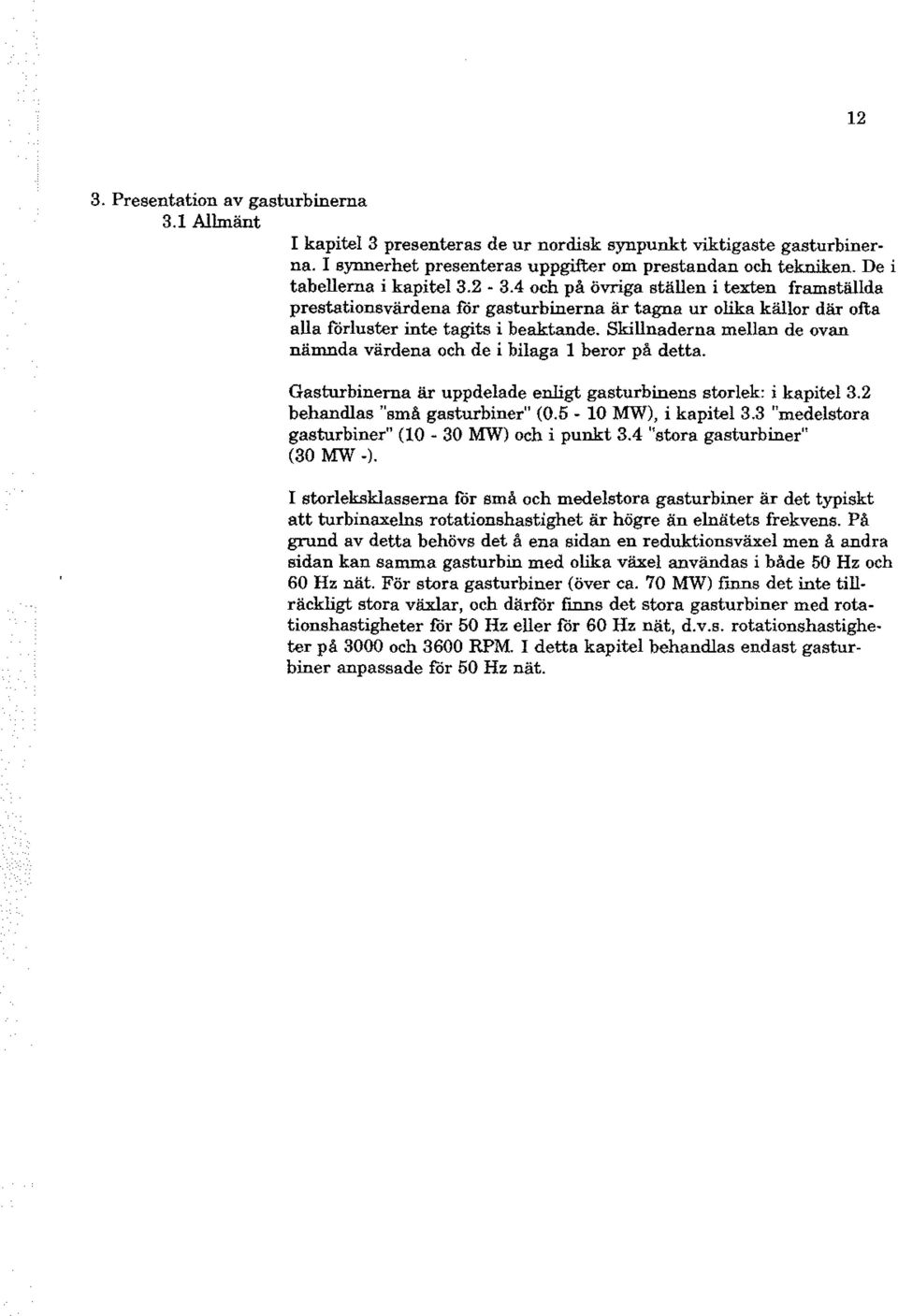 Skillnaderna mellan de ovan nämnda värdena och de i bilaga l beror på detta. Gasturbinerna är uppdelade enligt gasturbinens storlek: i kapitel 3.2 behandlas "små gasturbiner" (0.5-10 MW), i kapitel 3.