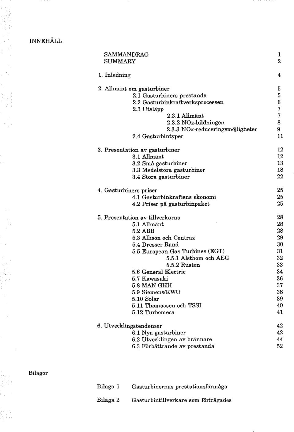 1 Gasturbinkraftens ekonomi 25 4.2 Priser på gasturbinpaket 25 5. Presentation av tillverkarna 28 5.1 Allmänt 28 5.2 ABB 28 5.3 Allison och Centrax 29 5.4 Dresser Rand 30 5.