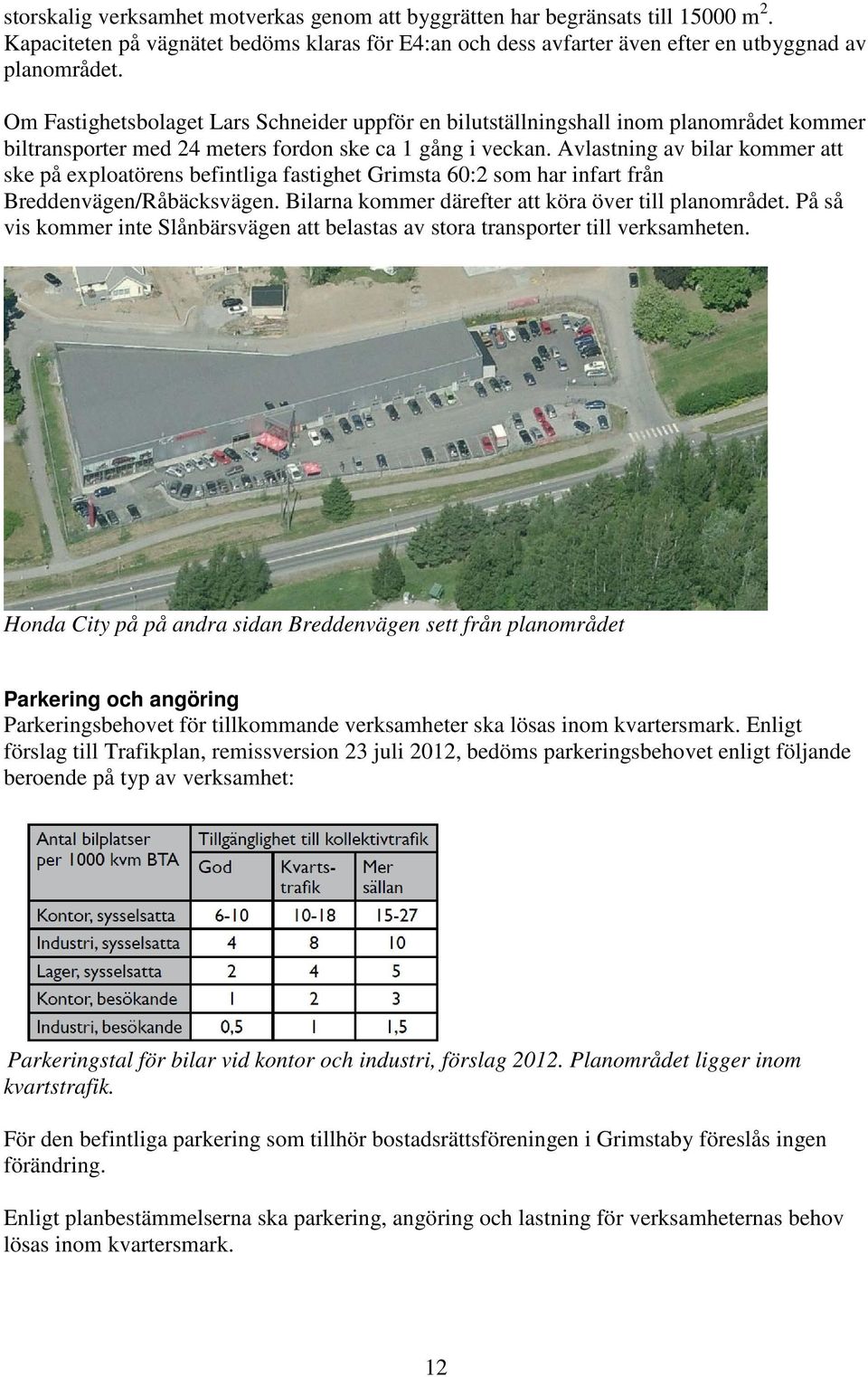 Avlastning av bilar kommer att ske på exploatörens befintliga fastighet Grimsta 60:2 som har infart från Breddenvägen/Råbäcksvägen. Bilarna kommer därefter att köra över till planområdet.