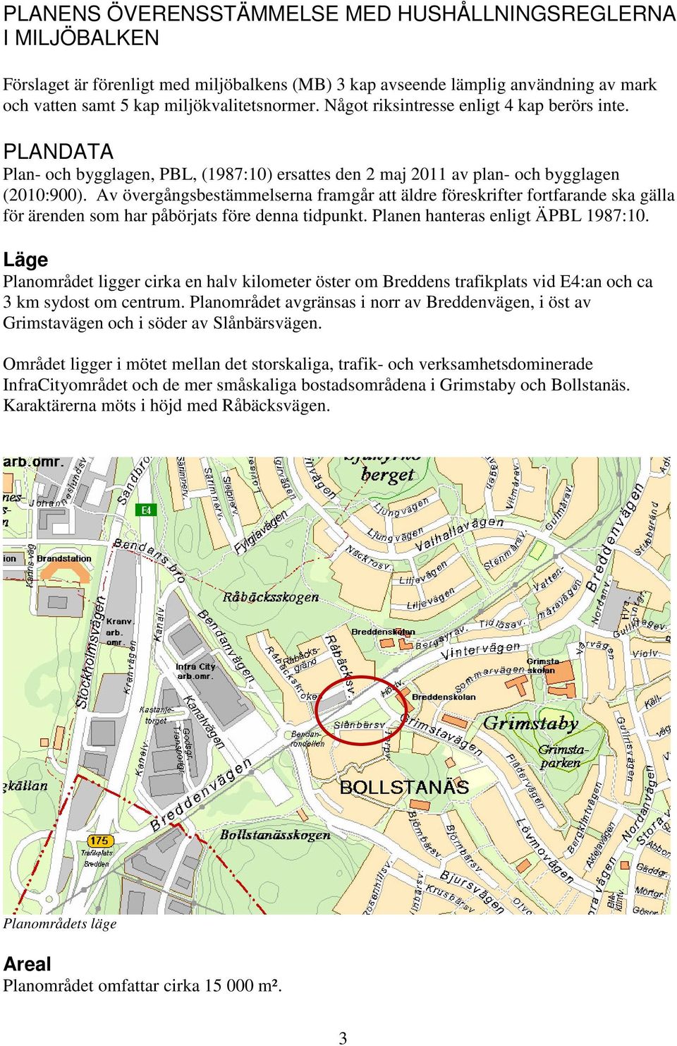 Av övergångsbestämmelserna framgår att äldre föreskrifter fortfarande ska gälla för ärenden som har påbörjats före denna tidpunkt. Planen hanteras enligt ÄPBL 1987:10.