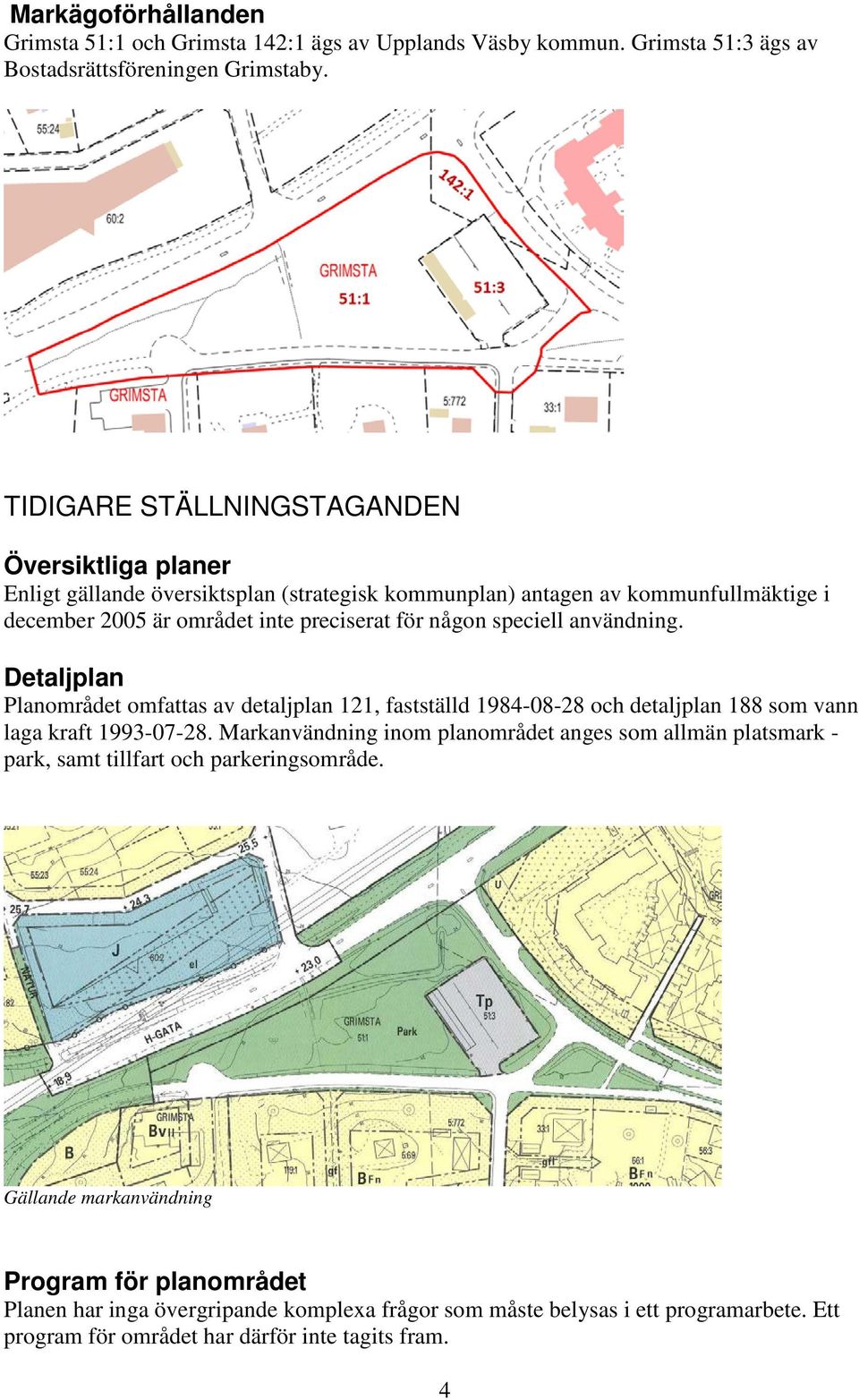 speciell användning. Detaljplan Planområdet omfattas av detaljplan 121, fastställd 1984-08-28 och detaljplan 188 som vann laga kraft 1993-07-28.
