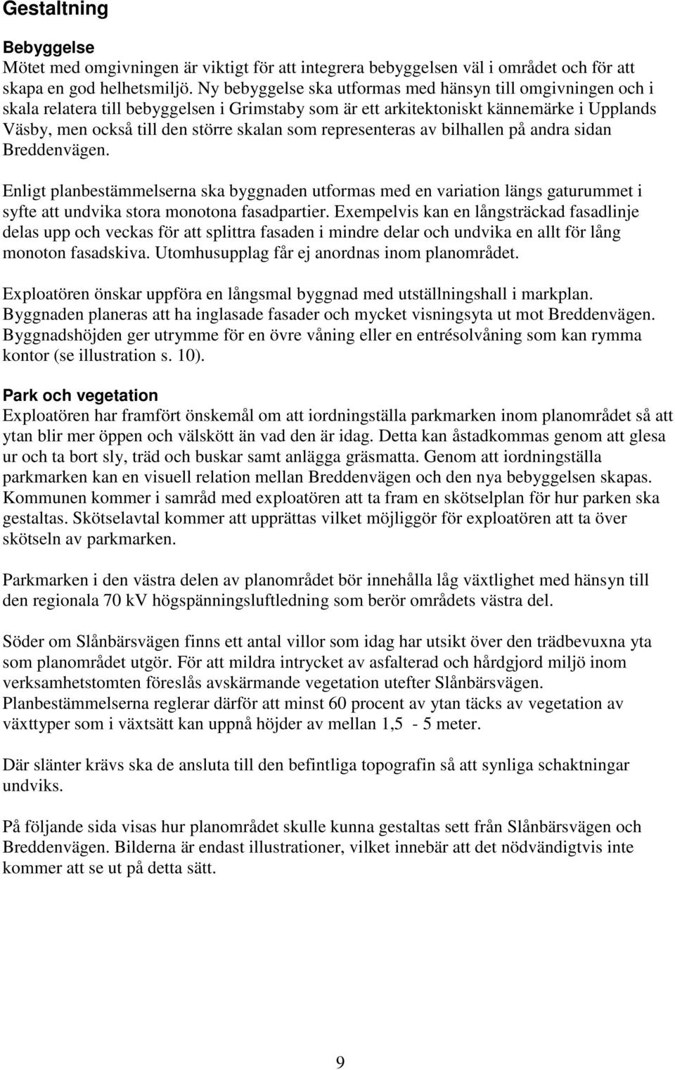 representeras av bilhallen på andra sidan Breddenvägen. Enligt planbestämmelserna ska byggnaden utformas med en variation längs gaturummet i syfte att undvika stora monotona fasadpartier.
