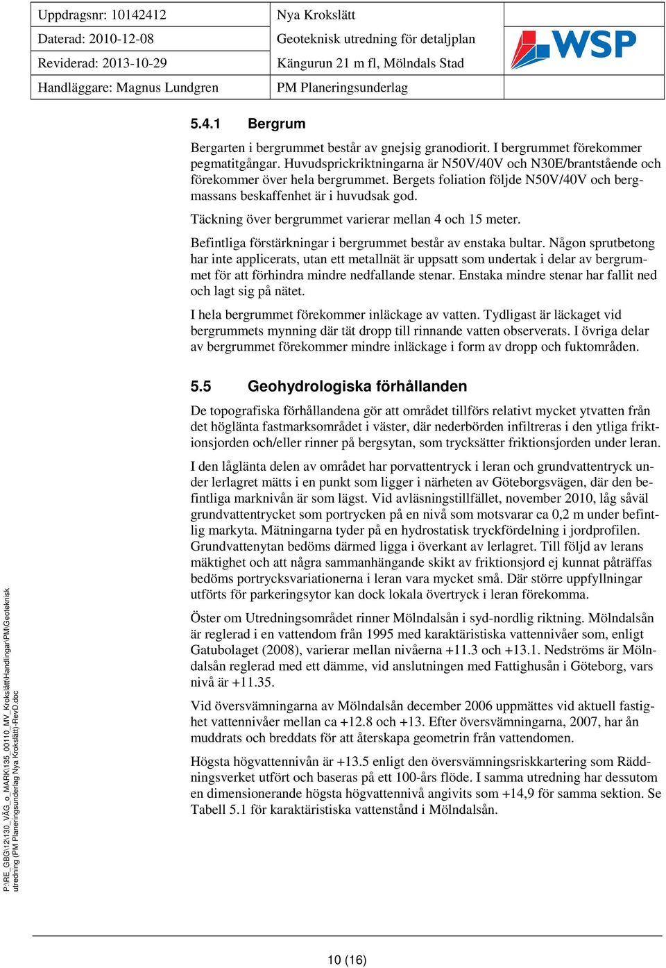 Bergets foliation följde N50V/40V och bergmassans beskaffenhet är i huvudsak god. Täckning över bergrummet varierar mellan 4 och 15 meter.