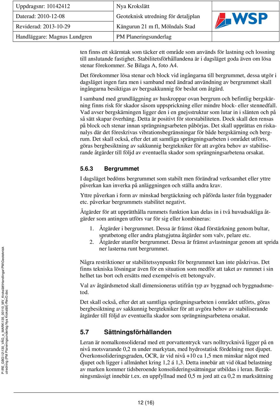 Det förekommer lösa stenar och block vid ingångarna till bergrummet, dessa utgör i dagsläget ingen fara men i samband med ändrad användning av bergrummet skall ingångarna besiktigas av bergsakkunnig