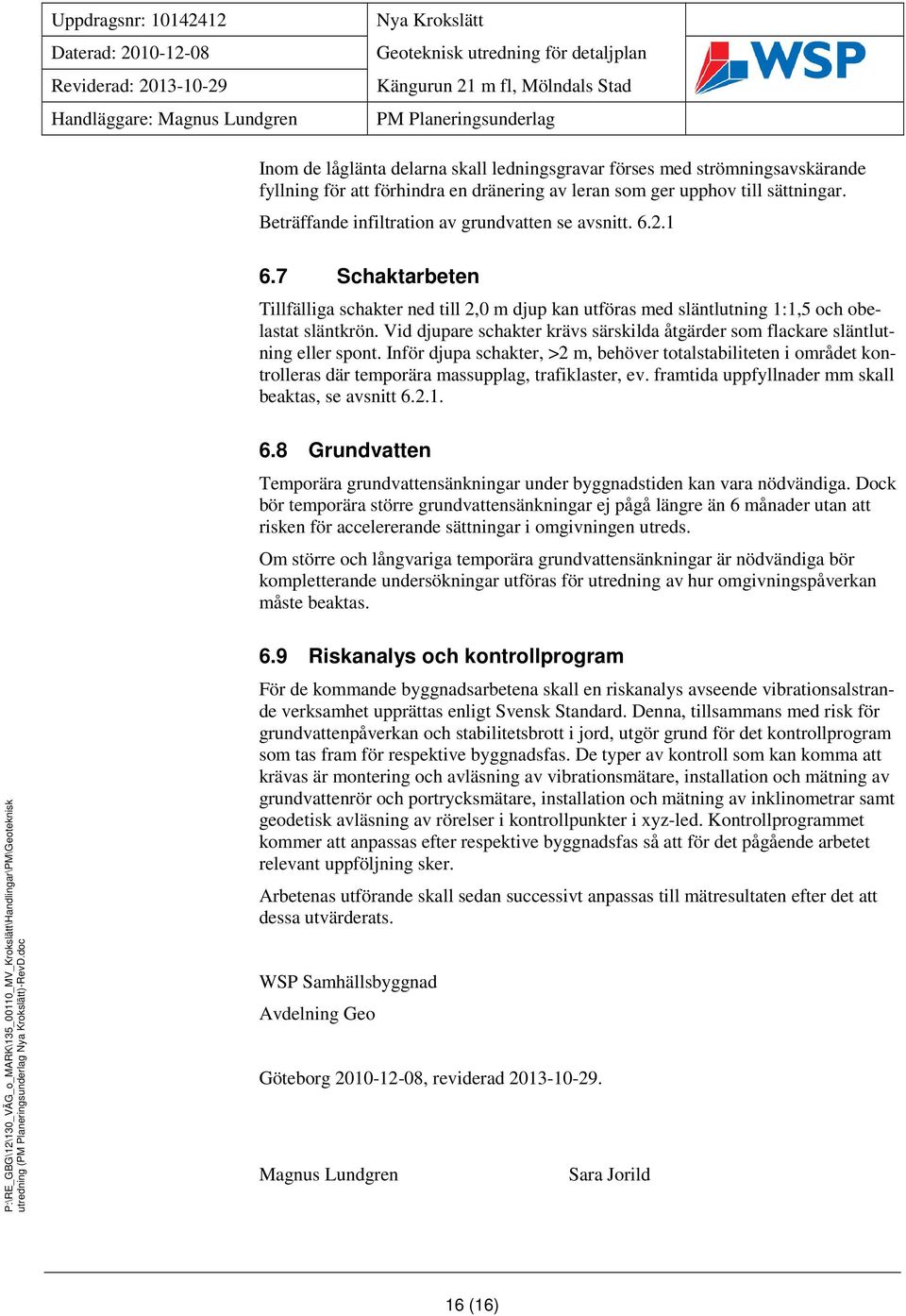 Beträffande infiltration av grundvatten se avsnitt. 6.2.1 6.7 Schaktarbeten Tillfälliga schakter ned till 2,0 m djup kan utföras med släntlutning 1:1,5 och obelastat släntkrön.