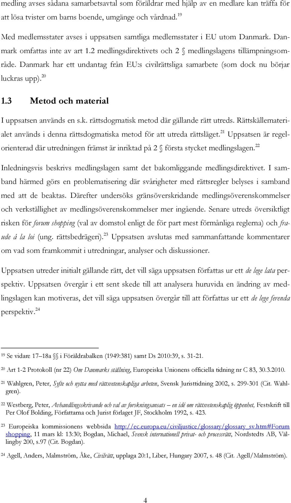 Danmark har ett undantag från EU:s civilrättsliga samarbete (som dock nu börjar luckras upp). 20 1.3 Metod och material I uppsatsen används en s.k. rättsdogmatisk metod där gällande rätt utreds.