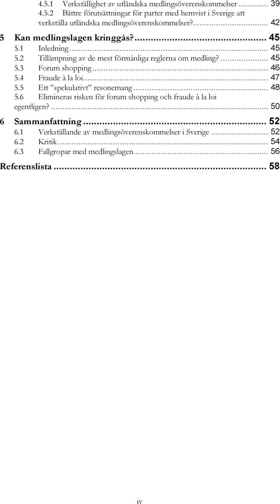 4 Fraude à la loi... 47 5.5 Ett spekulativt resonemang... 48 5.6 Elimineras risken för forum shopping och fraude à la loi egentligen?... 50 6 Sammanfattning.