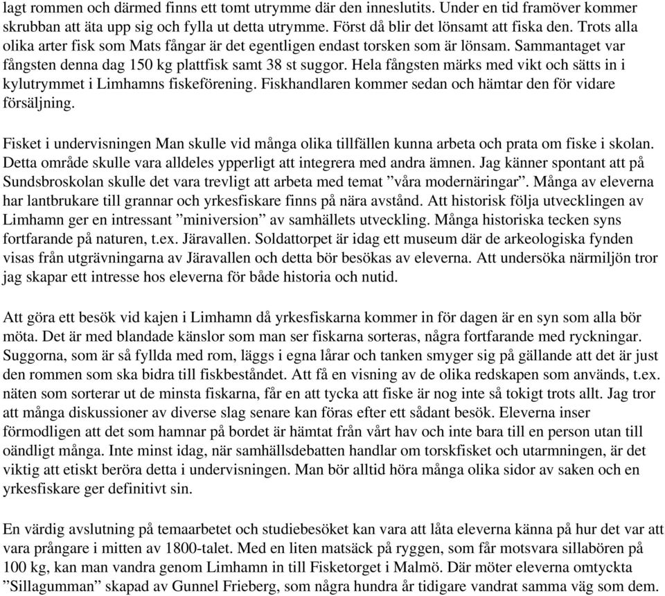 Hela fångsten märks med vikt och sätts in i kylutrymmet i Limhamns fiskeförening. Fiskhandlaren kommer sedan och hämtar den för vidare försäljning.