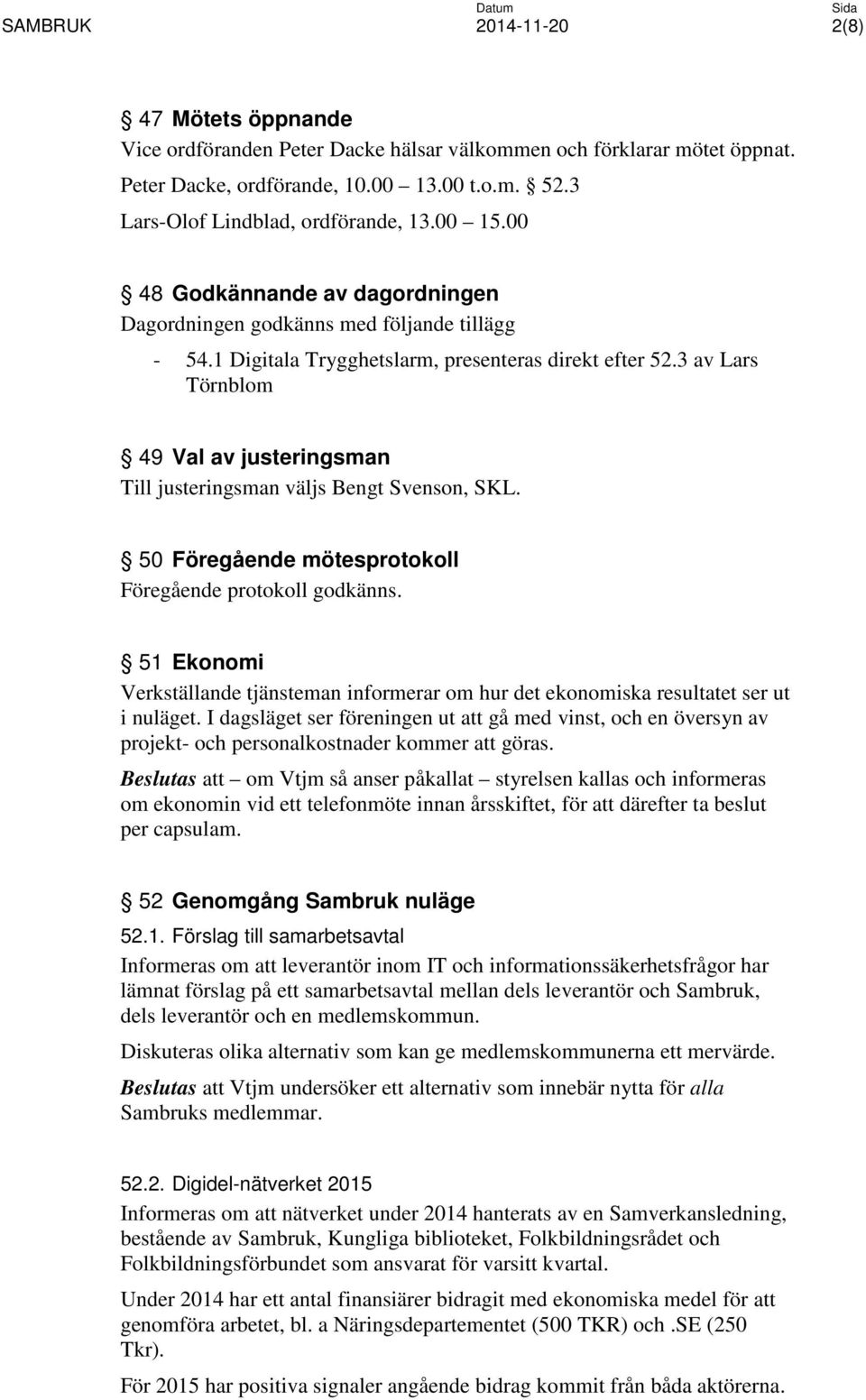 3 av Lars Törnblom 49 Val av justeringsman Till justeringsman väljs Bengt Svenson, SKL. 50 Föregående mötesprotokoll Föregående protokoll godkänns.