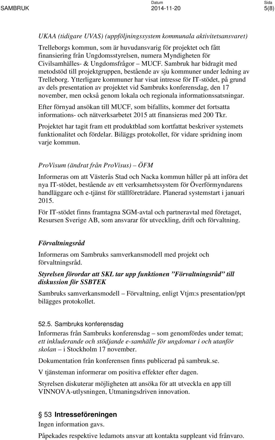 Ytterligare kommuner har visat intresse för IT-stödet, på grund av dels presentation av projektet vid Sambruks konferensdag, den 17 november, men också genom lokala och regionala