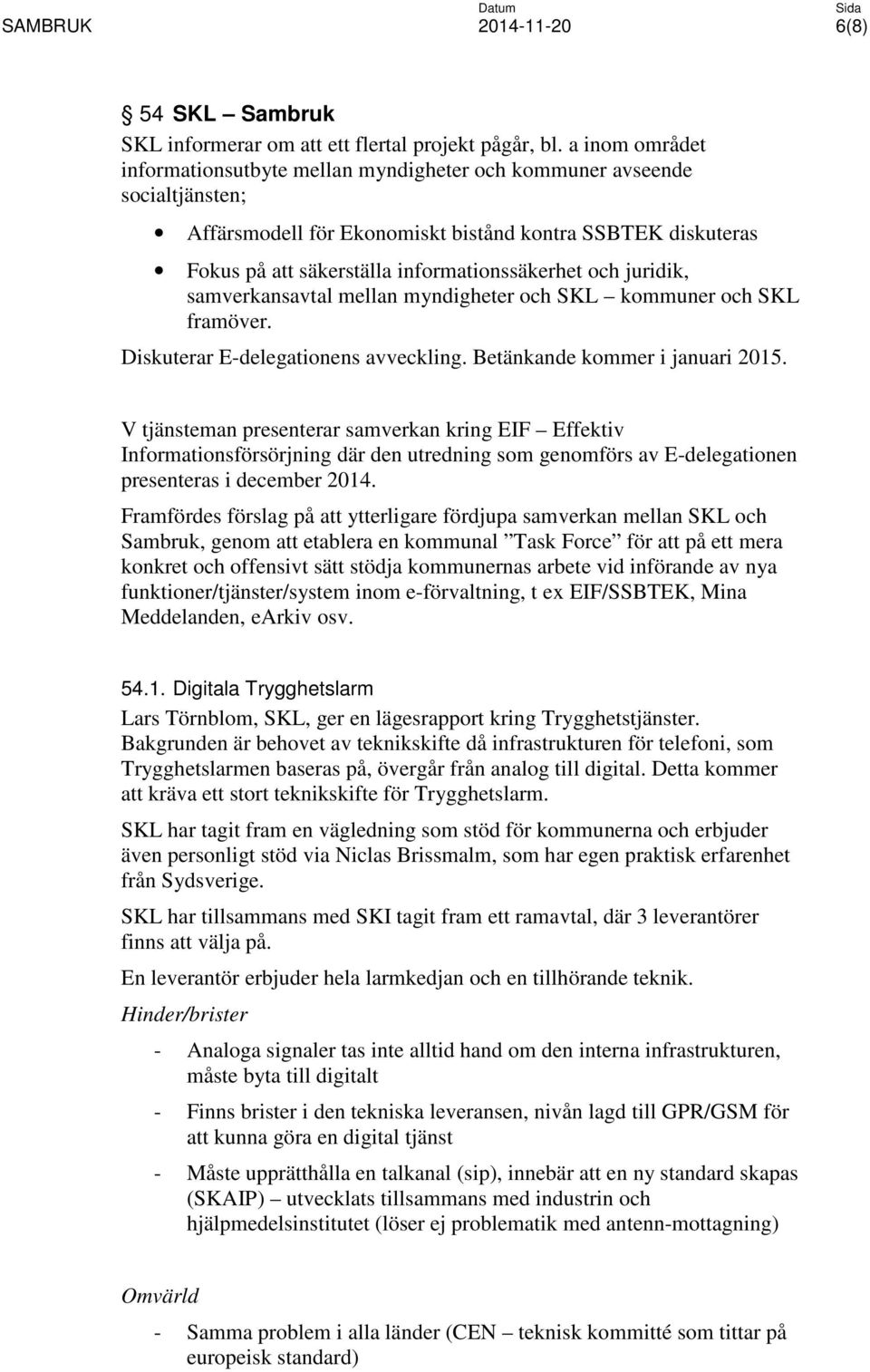 och juridik, samverkansavtal mellan myndigheter och SKL kommuner och SKL framöver. Diskuterar E-delegationens avveckling. Betänkande kommer i januari 2015.