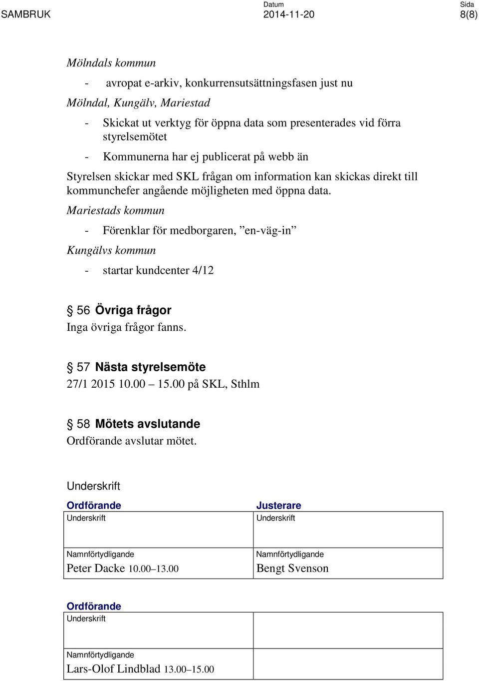 Mariestads kommun - Förenklar för medborgaren, en-väg-in Kungälvs kommun - startar kundcenter 4/12 56 Övriga frågor Inga övriga frågor fanns. 57 Nästa styrelsemöte 27/1 2015 10.00 15.