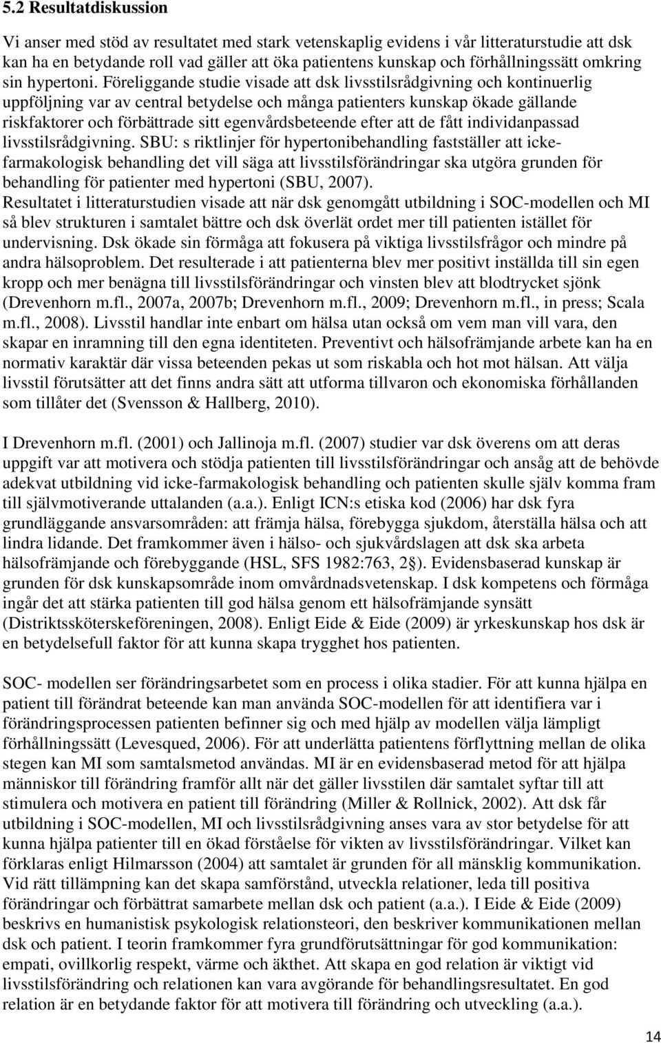 Föreliggande studie visade att dsk livsstilsrådgivning och kontinuerlig uppföljning var av central betydelse och många patienters kunskap ökade gällande riskfaktorer och förbättrade sitt