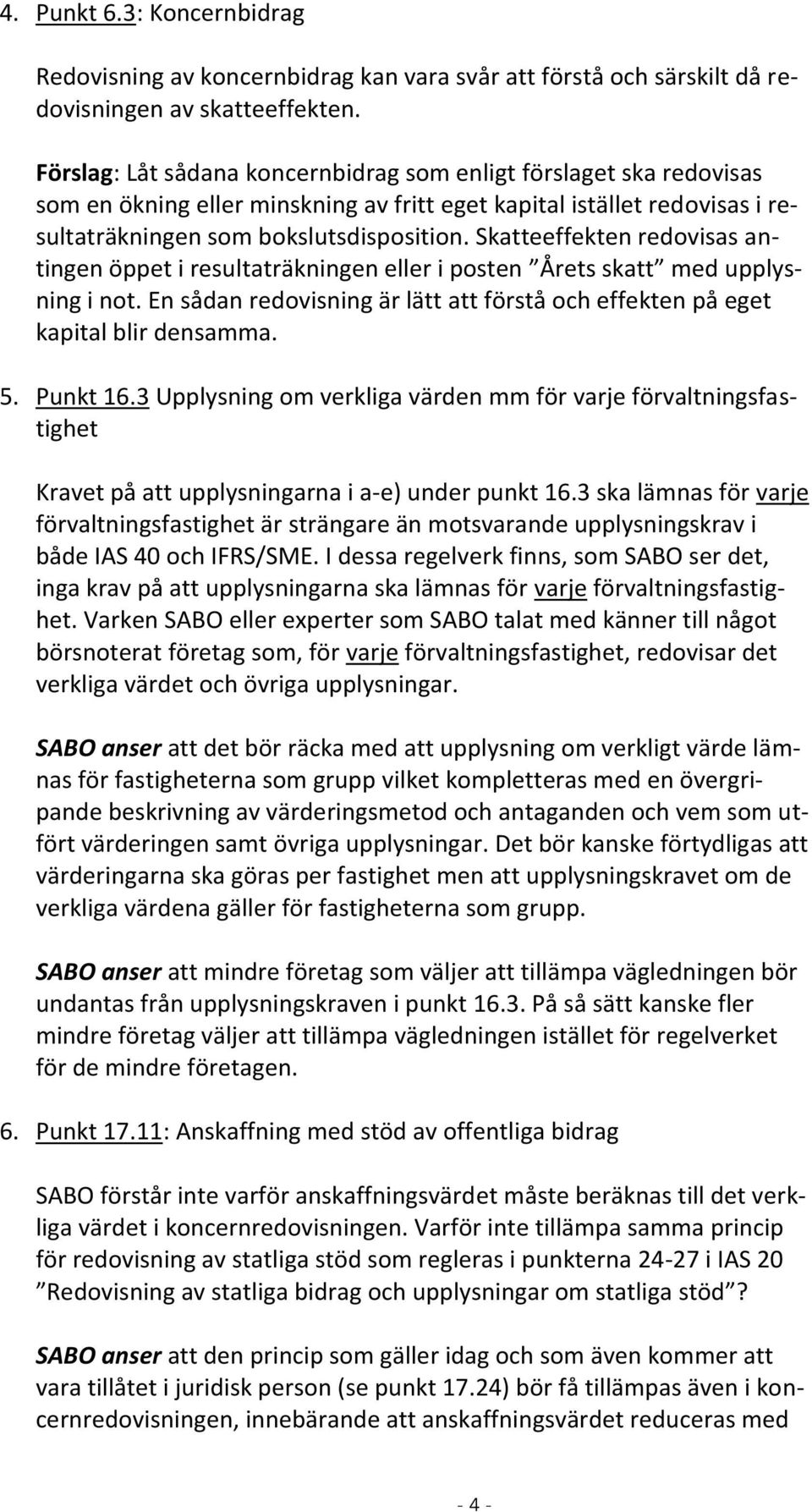 Skatteeffekten redovisas antingen öppet i resultaträkningen eller i posten Årets skatt med upplysning i not. En sådan redovisning är lätt att förstå och effekten på eget kapital blir densamma. 5.