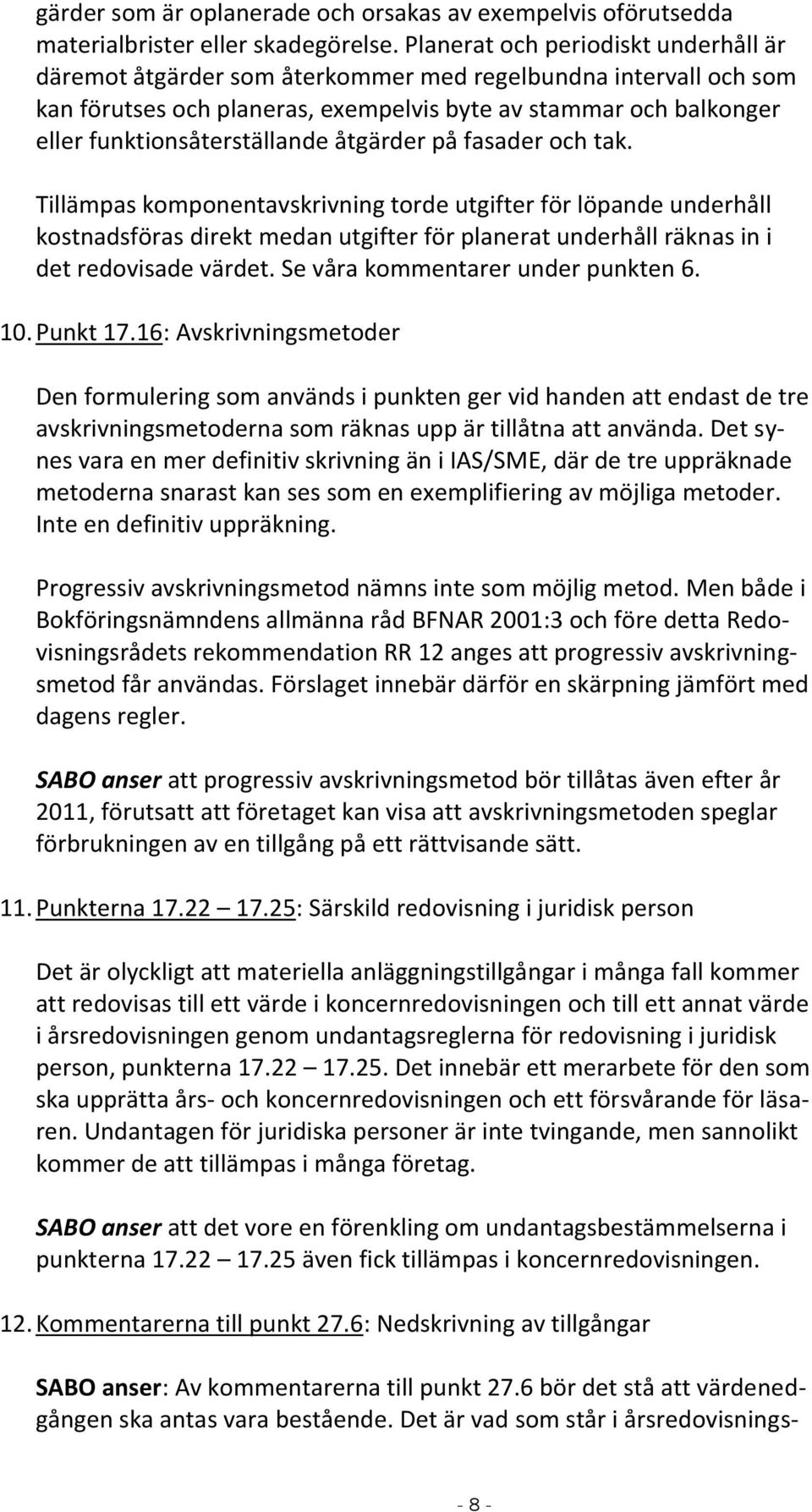 åtgärder på fasader och tak. Tillämpas komponentavskrivning torde utgifter för löpande underhåll kostnadsföras direkt medan utgifter för planerat underhåll räknas in i det redovisade värdet.