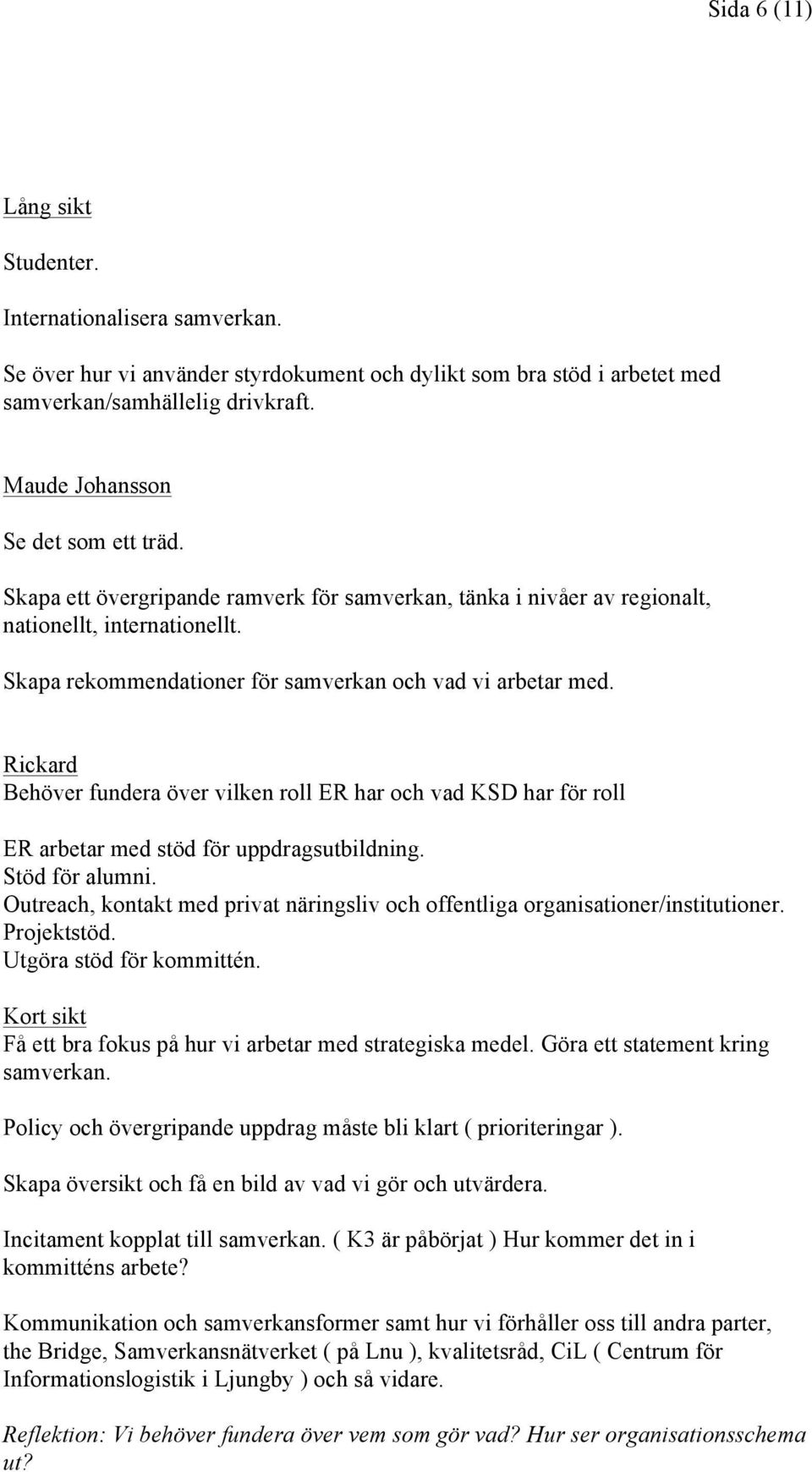 Skapa rekommendationer för samverkan och vad vi arbetar med. Rickard Behöver fundera över vilken roll ER har och vad KSD har för roll ER arbetar med stöd för uppdragsutbildning. Stöd för alumni.