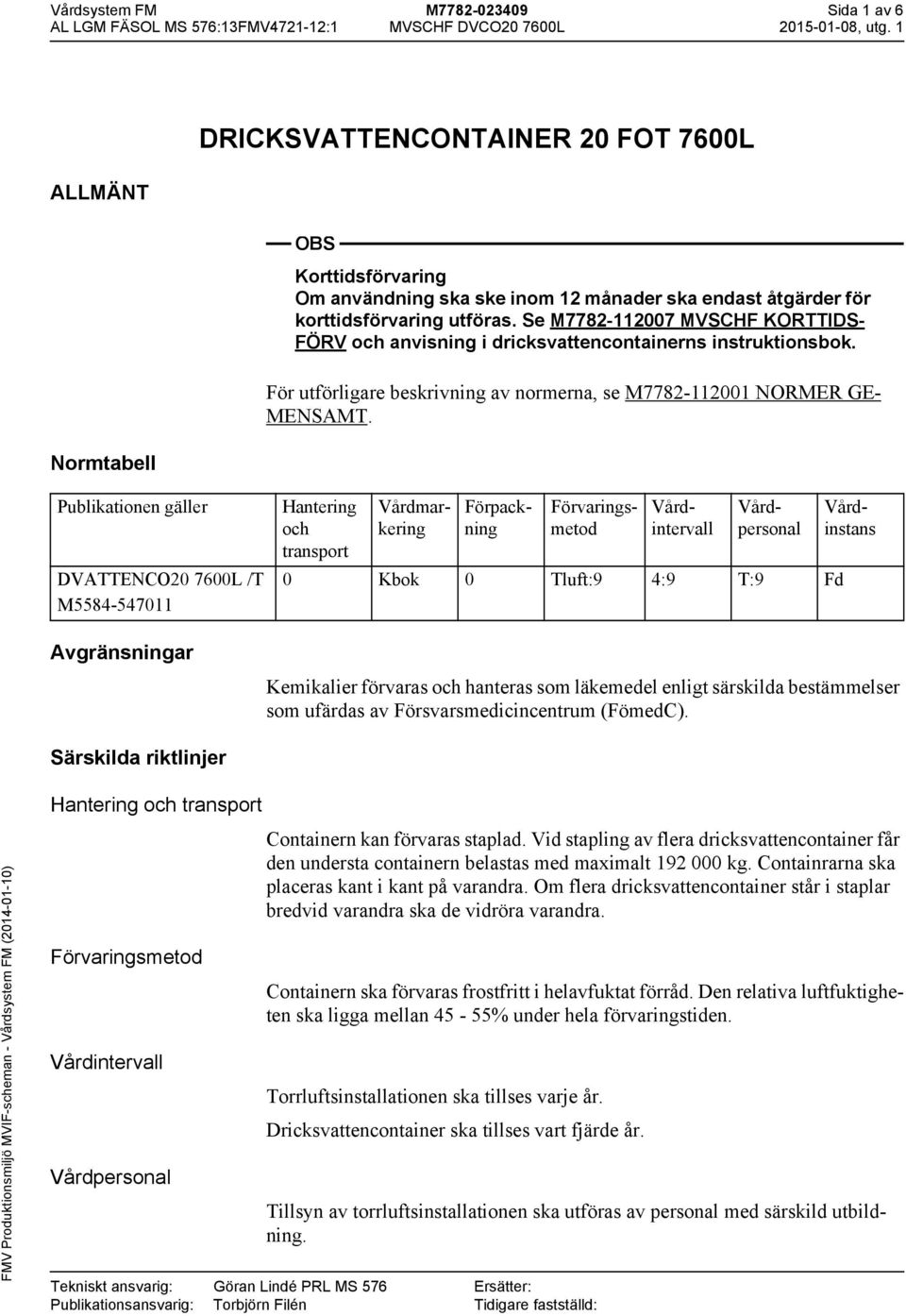 Publikationen gäller DVATTENCO20 7600L /T M5584-547011 Hantering och transport 0 Kbok 0 Tluft:9 4:9 T:9 Fd Tillsyn av torrluftsinstallationen ska utföras av personal med särskild utbildning.