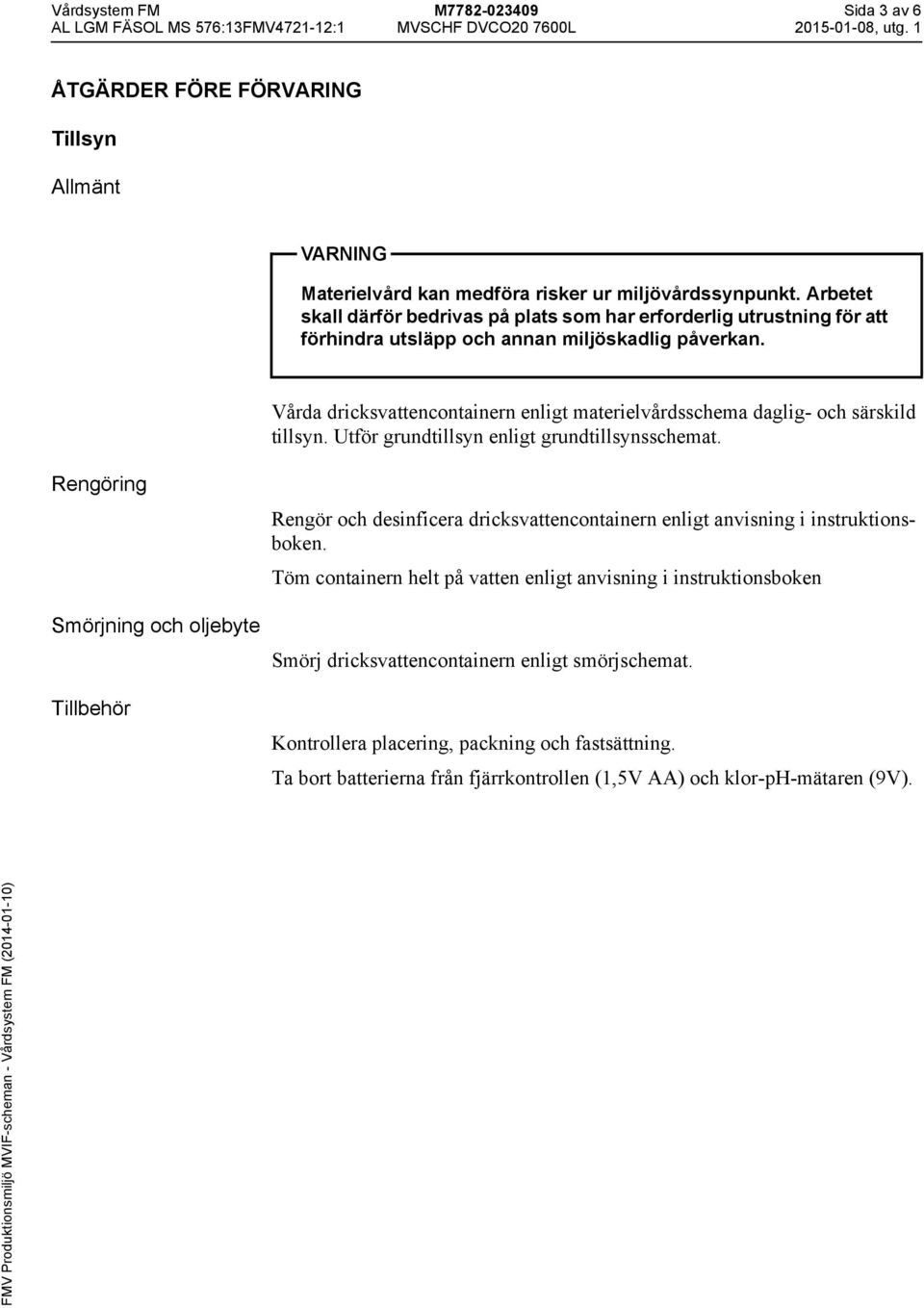 Vårda dricksvattencontainern enligt materielvårdsschema daglig- och särskild tillsyn. Utför grundtillsyn enligt grundtillsynsschemat.