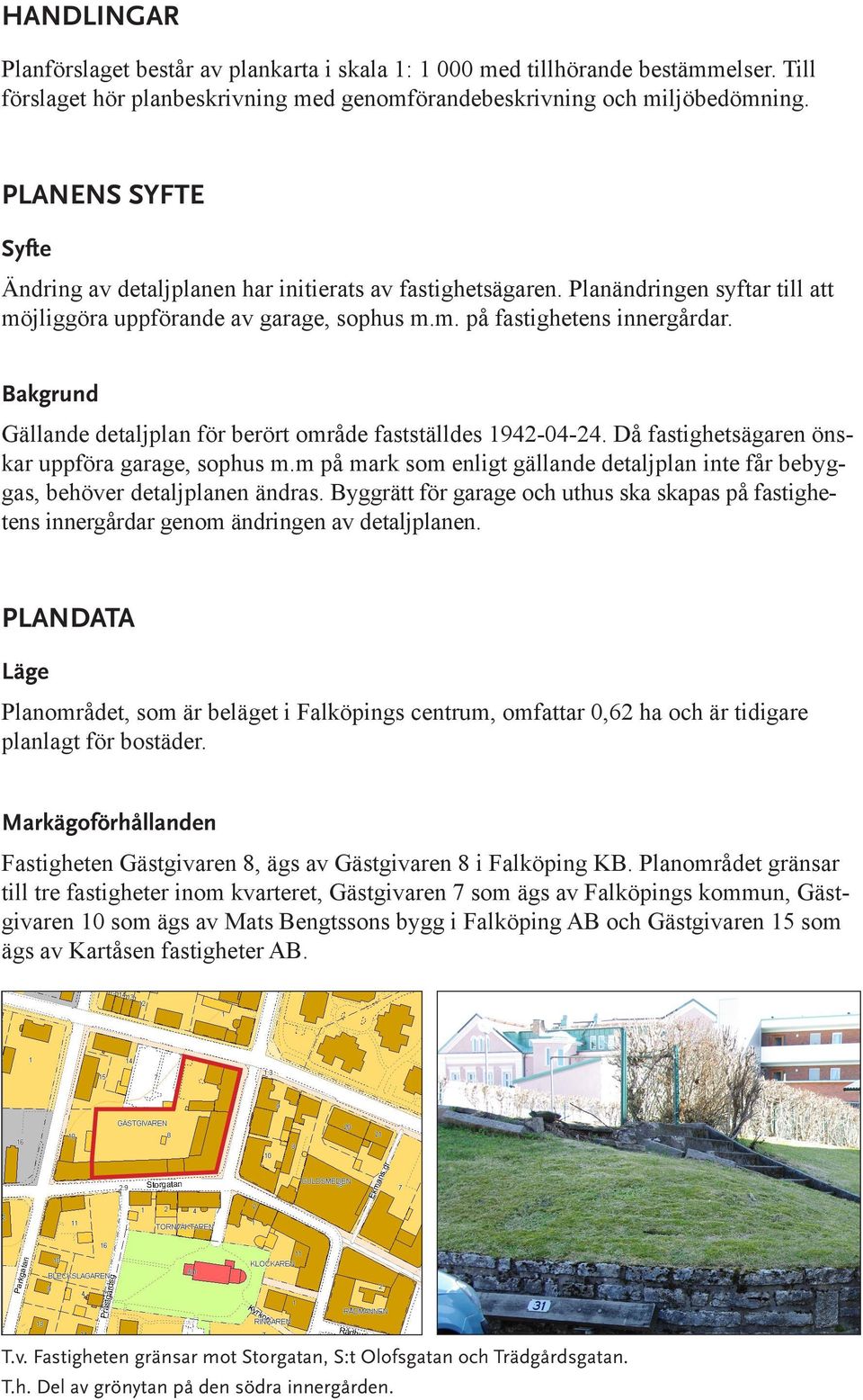 Bakgrund Gällande detaljplan för berört område fastställdes 1942-04-24. Då fastighetsägaren önskar uppföra garage, sophus m.