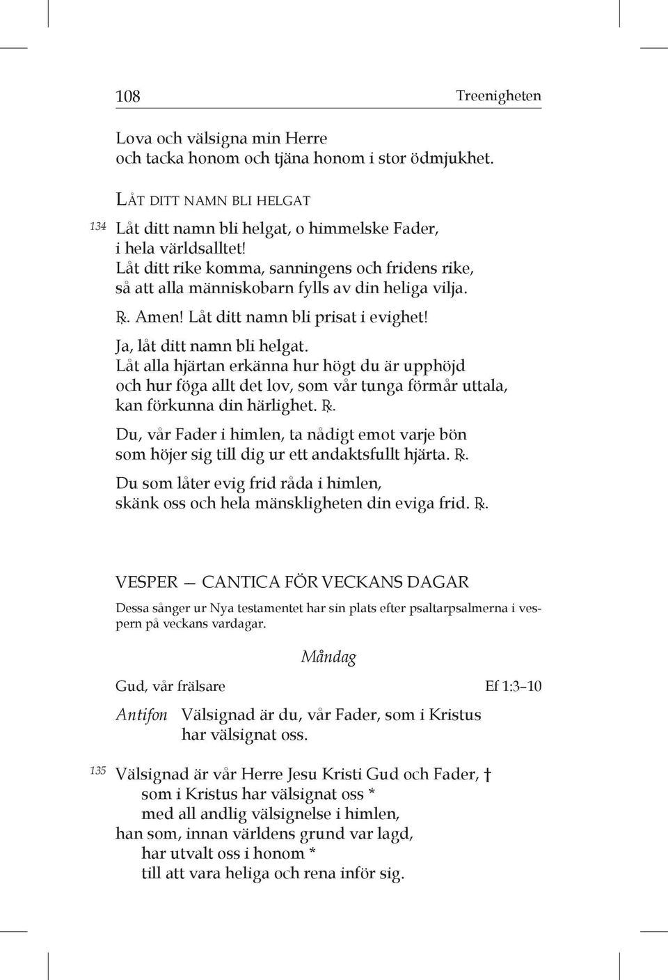 Låt ditt rike komma, sanningens och fridens rike, så att alla människobarn fylls av din heliga vilja. R. Amen! Låt ditt namn bli prisat i evighet! Ja, låt ditt namn bli helgat.