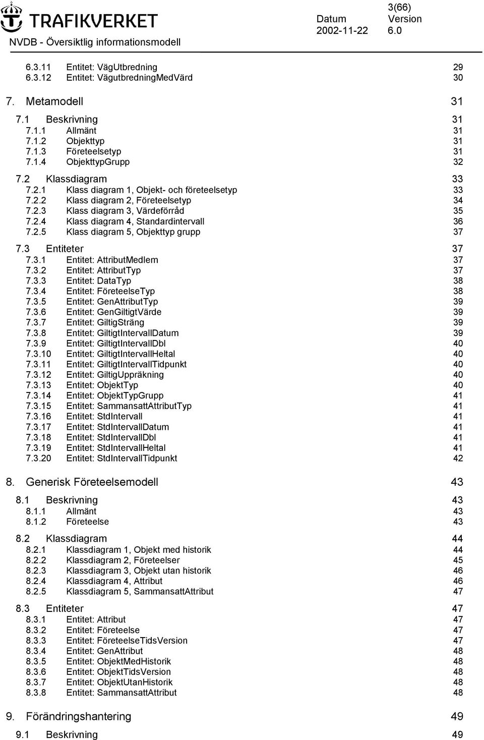 3 Entiteter 37 7.3. Entitet: AttributMedlem 37 7.3.2 Entitet: AttributTyp 37 7.3.3 Entitet: DataTyp 38 7.3.4 Entitet: FöreteelseTyp 38 7.3.5 Entitet: GenAttributTyp 39 7.3.6 Entitet: GenGiltigtVärde 39 7.