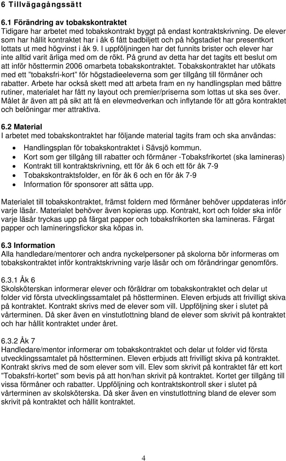 I uppföljningen har det funnits brister och elever har inte alltid varit ärliga med om de rökt. På grund av detta har det tagits ett beslut om att inför hösttermin 2006 omarbeta tobakskontraktet.