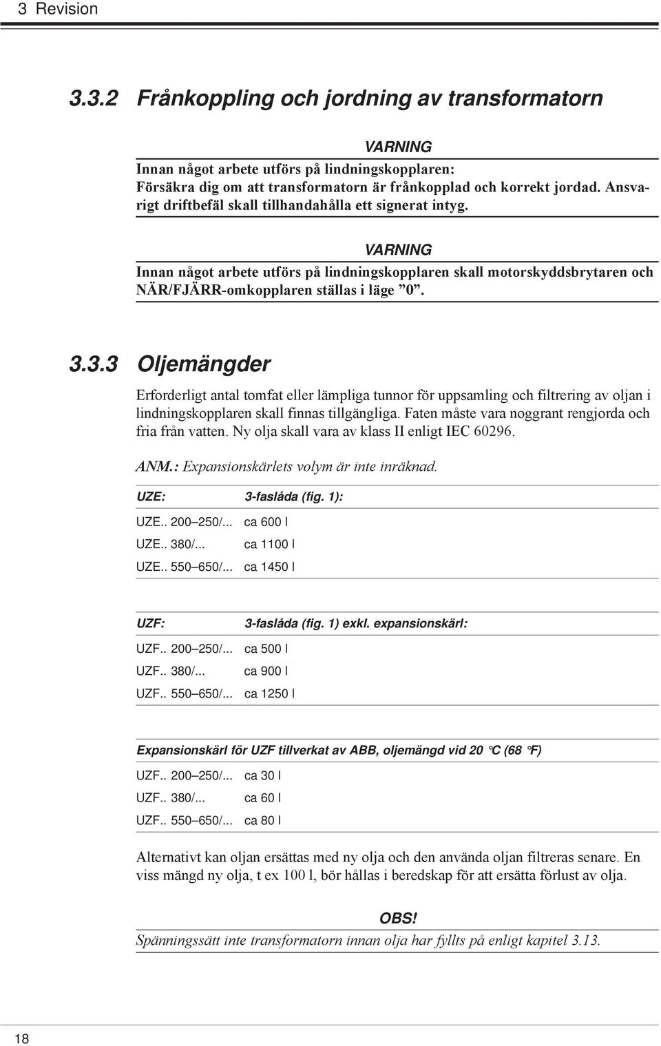 3.3 Oljemängder Erforderligt antal tomfat eller lämpliga tunnor för uppsamling och filtrering av oljan i lindningskopplaren skall finnas tillgängliga.