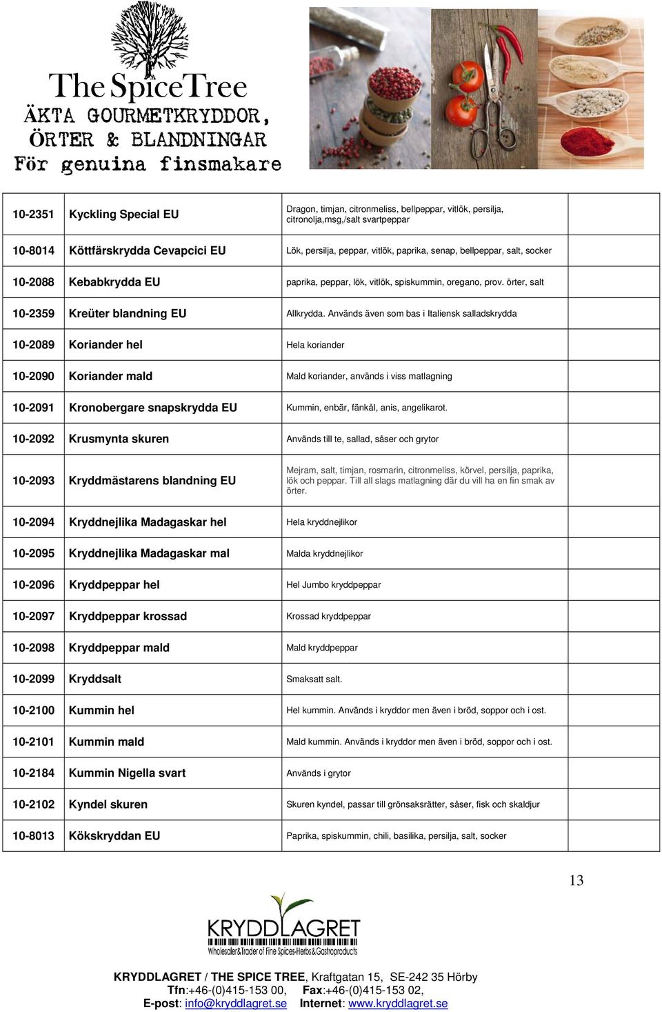 Används även som bas i Italiensk salladskrydda 10-2089 Koriander hel Hela koriander 10-2090 Koriander mald Mald koriander, används i viss matlagning 10-2091 Kronobergare snapskrydda EU Kummin, enbär,