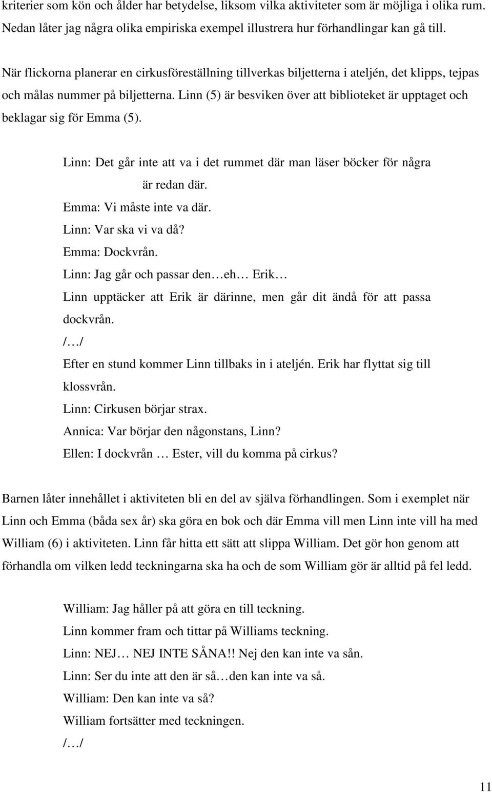 Linn (5) är besviken över att biblioteket är upptaget och beklagar sig för Emma (5). Linn: Det går inte att va i det rummet där man läser böcker för några är redan där. Emma: Vi måste inte va där.