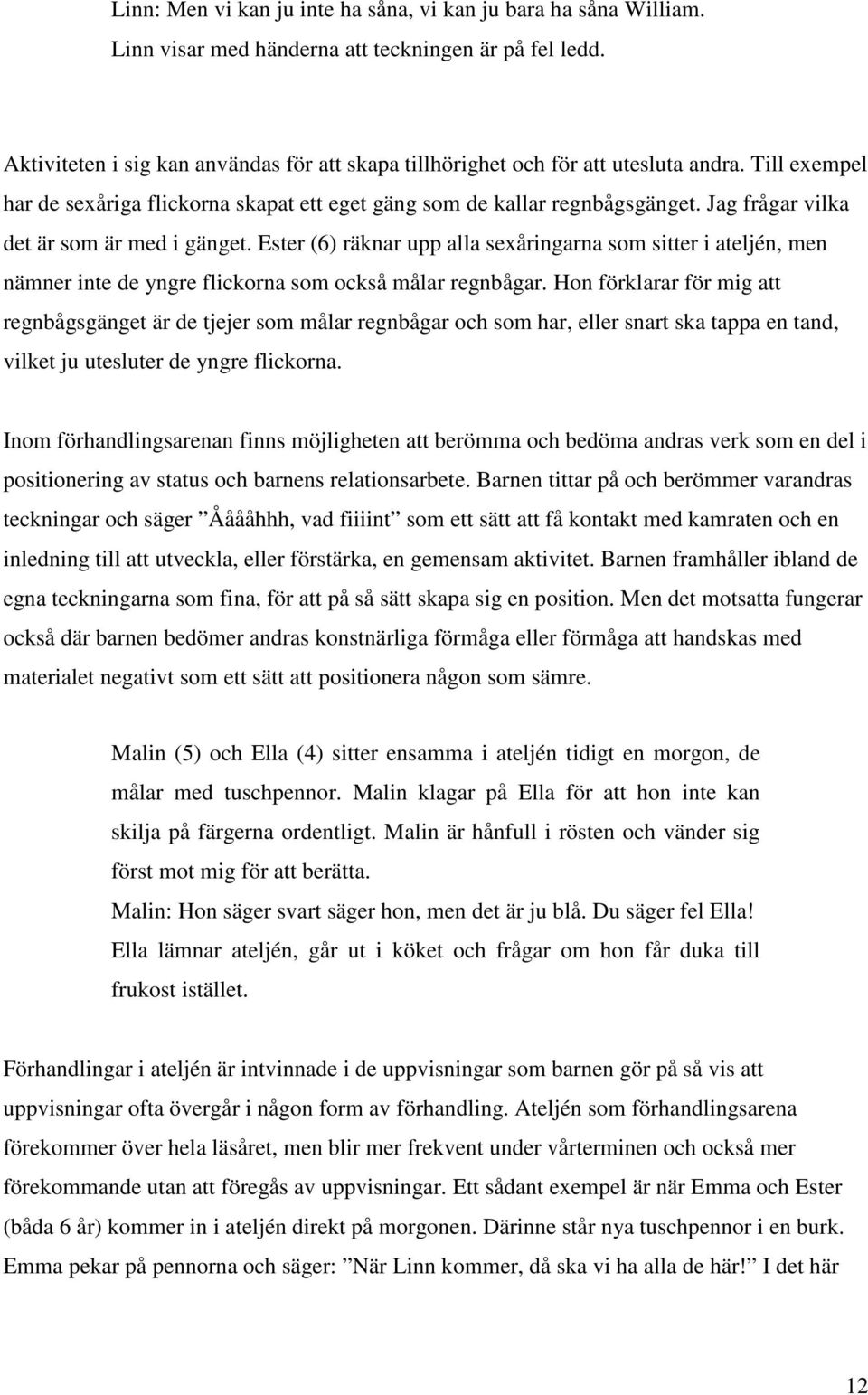 Jag frågar vilka det är som är med i gänget. Ester (6) räknar upp alla sexåringarna som sitter i ateljén, men nämner inte de yngre flickorna som också målar regnbågar.