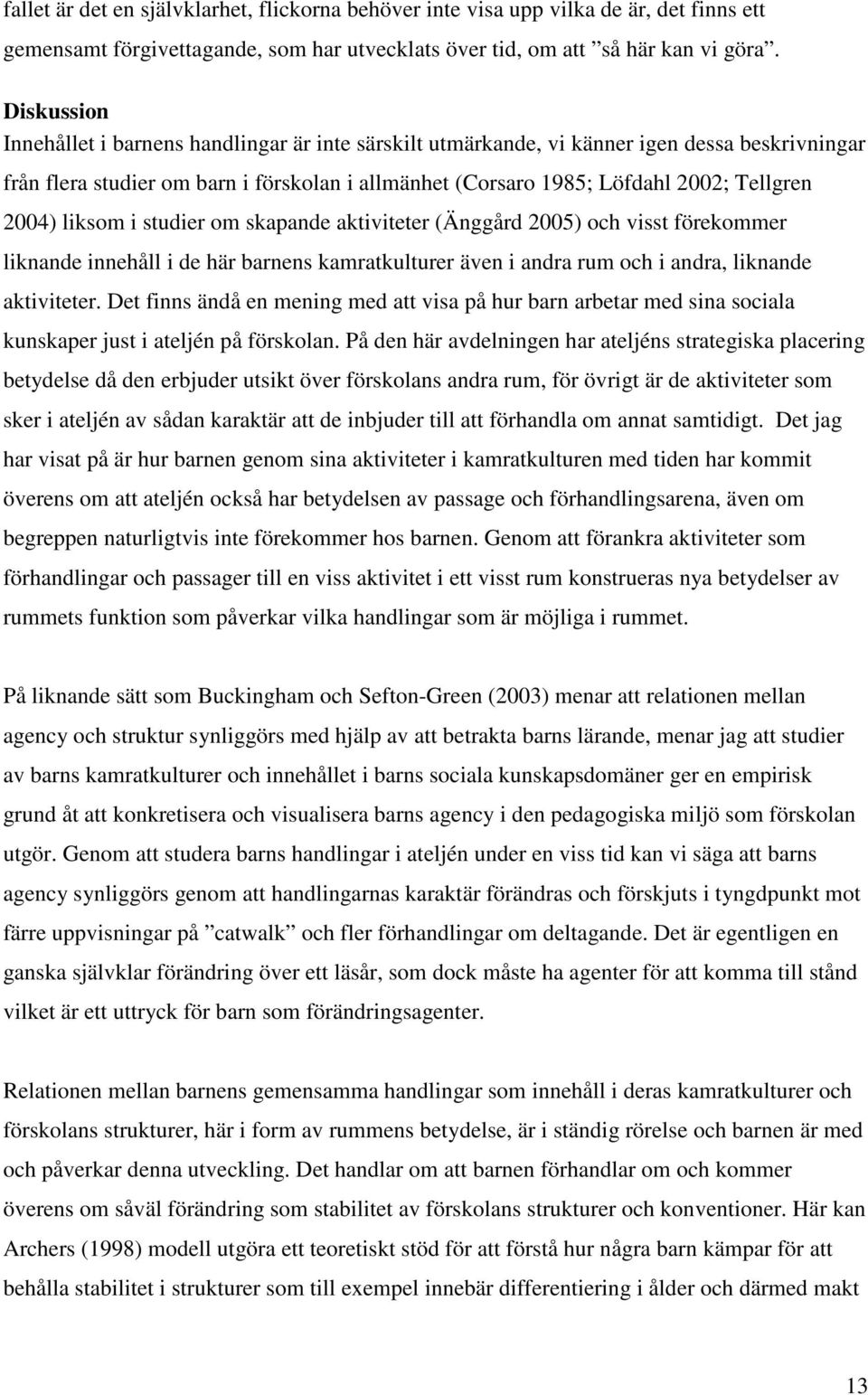 2004) liksom i studier om skapande aktiviteter (Änggård 2005) och visst förekommer liknande innehåll i de här barnens kamratkulturer även i andra rum och i andra, liknande aktiviteter.