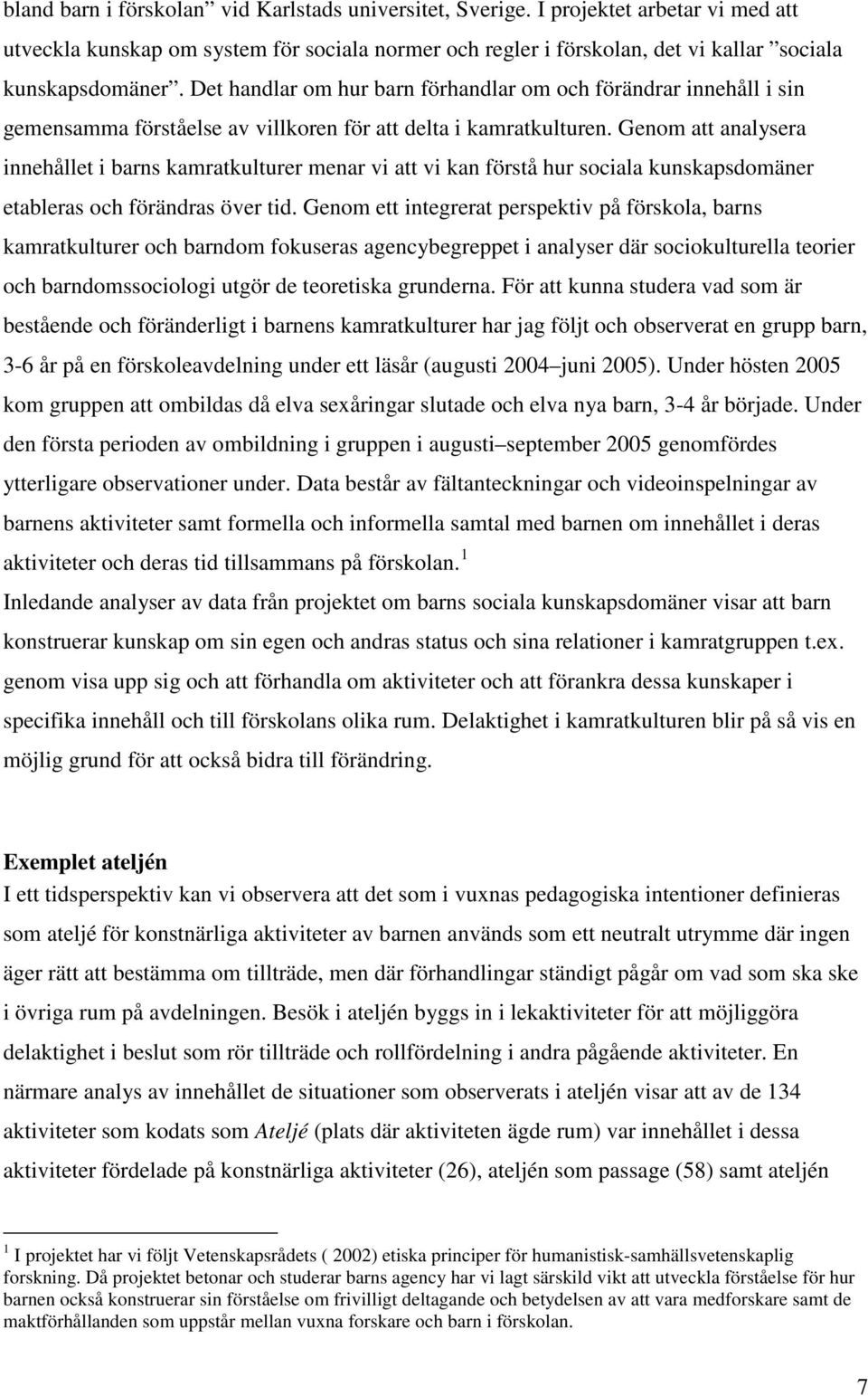 Genom att analysera innehållet i barns kamratkulturer menar vi att vi kan förstå hur sociala kunskapsdomäner etableras och förändras över tid.