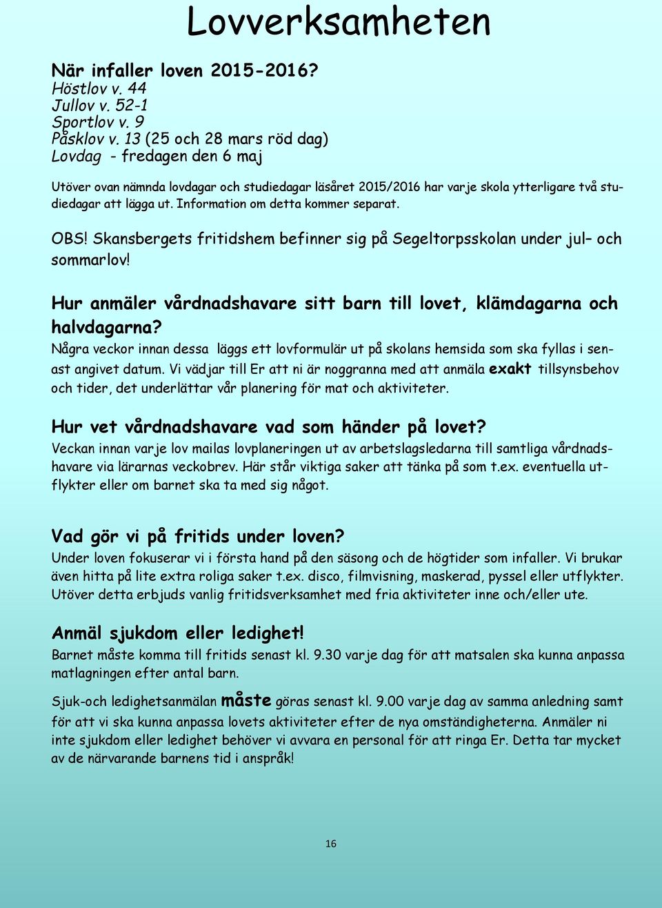 Information om detta kommer separat. OBS! Skansbergets fritidshem befinner sig på Segeltorpsskolan under jul och sommarlov!