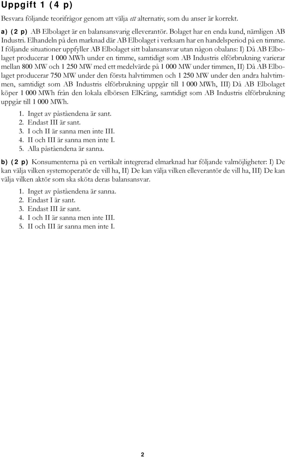 I följande situationer uppfyller AB Elbolaget sitt balansansvar utan någon obalans: I) Då AB Elbolaget producerar 1000MWh under en timme, samtidigt som AB Industris elförbrukning varierar mellan 800