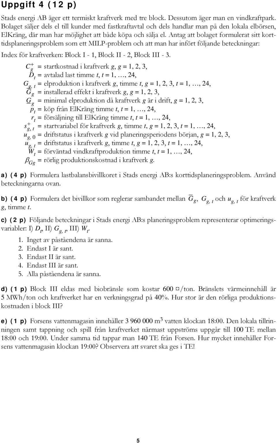 Antag att bolaget formulerat sitt korttidsplaneringsproblem som ett MILP-problem och att man har infört följande beteckningar: Index för kraftverken: Block I - 1, Block II - 2, Block III - 3.