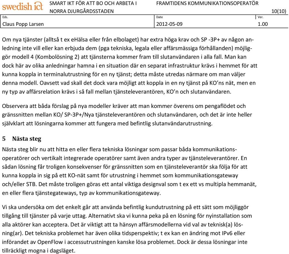 Man kan dock här av olika anledningar hamna i en situation där en separat infrastruktur krävs i hemmet för att kunna koppla in terminalutrustning för en ny tjänst; detta måste utredas närmare om man